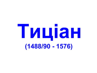 Тиціан
(1488/90 - 1576)
 