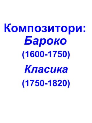 Композитори:
Бароко
(1600-1750)
Класика
(1750-1820)
 