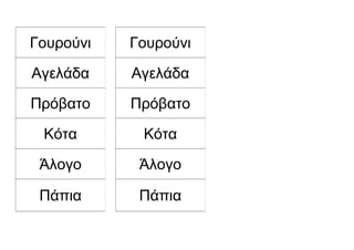 Γουρούνι
Αγελάδα
Πρόβατο
Κότα
Άλογο
Πάπια
Γουρούνι
Αγελάδα
Πρόβατο
Κότα
Άλογο
Πάπια
 