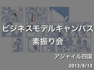 ビジネスモデルキャンバス
素振り会
アジャイル四国
2013/9/13
 