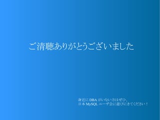 ご清聴ありがとうございました
身近に DBA がいない方はぜひ、
日本 MySQL ユーザ会に遊びにきてください！
 