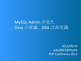 MySQL Admin が見た
Devs の常識、 DBA は非常識
2013/09/14
yoku0825@MyNA
PHP Conference 2013
 