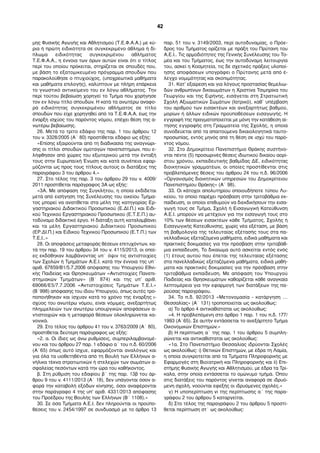 µης Φυσικής Αγωγής και Αθλητισµού (Τ.Ε.Φ.Α.Α.) µε κύ-
ρια ή πρώτη ειδικότητα σε συγκεκριµένο άθληµα ή δί-
πλωµα ειδικότητας συγκεκριµένου αθλήµατος
Τ.Ε.Φ.Α.Α., η έννοια των όρων αυτών είναι ότι ο τίτλος
περί του οποίου πρόκειται, στηρίζεται σε σπουδές που,
µε βάση το εξατοµικευµένο πρόγραµµα σπουδών που
παρακολούθησε ο πτυχιούχος, (υποχρεωτικά µαθήµατα
και µαθήµατα επιλογής), καλύπτουν µε πλήρη επάρκεια
το γνωστικό αντικείµενο του εν λόγω αθλήµατος. Την
περί τούτου βεβαίωση χορηγεί το Τµήµα που χορήγησε
τον εν λόγω τίτλο σπουδών. Η κατά τα ανωτέρω αναφο-
ρά ειδικότητας συγκεκριµένου αθλήµατος σε τίτλο
σπουδών που είχε χορηγηθεί από τα Τ.Ε.Φ.Α.Α. έως την
έναρξη ισχύος του παρόντος νόµου, επέχει θέση της α-
νωτέρω βεβαίωσης.
26. Μετά το τρίτο εδάφιο της παρ. 1 του άρθρου 12
του ν. 3328/2005 (Α΄ 80) προστίθεται εδάφιο ως εξής:
«Επίσης εξαιρούνται από τη διαδικασία της αναγνώρι-
σης οι τίτλοι σπουδών οµοταγών πανεπιστηµίων, που ε-
λήφθησαν από χώρες του εξωτερικού µετά την ένταξή
τους στην Ευρωπαϊκή Ένωση και κατά συνέπεια εφαρ-
µόζονται ως προς τους τίτλους αυτούς οι διατάξεις της
παραγράφου 3 του άρθρου 4.»
27. Στο τέλος της παρ. 3 του άρθρου 29 του ν. 4009/
2011 προστίθεται παράγραφος 3Α ως εξής:
«3Α. Με απόφαση της Συγκλήτου, η οποία εκδίδεται
µετά από εισήγηση της Συνέλευσης του οικείου Τµήµα-
τος µπορεί να ανατίθεται στα µέλη της κατηγορίας Ερ-
γαστηριακού Διδακτικού Προσωπικού (Ε.ΔΙ.Π.) και Ειδι-
κού Τεχνικού Εργαστηριακού Προσωπικού (Ε.Τ.Ε.Π.) αυ-
τοδύναµο διδακτικό έργο. Η διάταξη αυτή καταλαµβάνει
και τα µέλη Εργαστηριακού Διδακτικού Προσωπικού
(ΕΡ.ΔΙ.Π.) και Ειδικού Τεχνικού Προσωπικού (Ε.Τ.Π.) των
Τ.Ε.Ι..»
28. Οι αποφάσεις µεταφοράς θέσεων επιτυχόντων, κα-
τά την παρ. 19 του άρθρου 34 του ν. 4115/2013, οι οποί-
ες εκδόθηκαν λαµβάνοντας υπ΄ όψιν τις αντιστοιχίες
των Σχολών ή Τµηµάτων Α.Ε.Ι. κατά την έννοια της υπ΄
αριθ. 67859/Β1/5.7.2006 απόφασης του Υπουργού Εθνι-
κής Παιδείας και Θρησκευµάτων «Αντιστοιχίες Πανεπι-
στηµιακών Τµηµάτων» (Β΄ 874) και της υπ’ αριθ.
69066/Ε5/7.7.2006 «Αντιστοιχίσεις Τµηµάτων Τ.Ε.Ι.»
(Β΄998) απόφασης του ίδιου Υπουργού, όπως αυτές τρο-
ποποιήθηκαν και ίσχυαν κατά το χρόνο της έναρξης ι-
σχύος του ανωτέρω νόµου, είναι νόµιµες, ανεξαρτήτως
πληµµελειών των ανωτέρω υπουργικών αποφάσεων α-
ντιστοιχιών και η µεταφορά θέσεων ολοκληρώνεται κα-
νονικά.
29. Στο τέλος του άρθρου 41 του ν. 3763/2009 (Α΄ 80),
προστίθεται δεύτερη παράγραφος ως εξής:
«2. α. Οι ίδιες ως άνω ρυθµίσεις, συµπεριλαµβανοµέ-
νου και του άρθρου 27 παρ. 1 εδάφιο α΄ του π.δ. 60/2006
(Α΄65) όπως αυτό ίσχυε, εφαρµόζονται αναλόγως και
για όλα τα υιοθετηθέντα από τη Βουλή των Ελλήνων α-
νήλικα τέκνα στρατιωτικών ή στελεχών των σωµάτων α-
σφαλείας πεσόντων κατά την ώρα του καθήκοντος.
β. Στη ρύθµιση του εδαφίου β΄ της παρ. 13β του άρ-
θρου 9 του ν. 4111/2013 (Α΄ 18), δεν υπάγονται όσον α-
φορά την καταβολή εξόδων κίνησης, όσοι αναφέρονται
στην παράγραφο 4 της υπ’ αριθ. 4331/2013 απόφασης
του Προέδρου της Βουλής των Ελλήνων (Β΄ 1108).»
30. Σε όσα Τµήµατα Α.Ε.Ι. δεν πληρούνται οι προϋπο-
θέσεις του ν. 2454/1997 σε συνδυασµό µε το άρθρο 13
παρ. 51 του ν. 3149/2003, περί αυτοδυναµίας, ο Πρόε-
δρος του Τµήµατος ορίζεται µε πράξη του Πρύτανη του
Α.Ε.Ι.. Τις αρµοδιότητες της Γενικής Συνέλευσης του Το-
µέα και του Τµήµατος, έως την αυτοδύναµη λειτουργία
του, ασκεί η Κοσµητεία, τις δε σχετικές πράξεις υλοποί-
ησης αποφάσεων υπογράφει ο Πρύτανης µετά από έ-
λεγχο νοµιµότητας και σκοπιµότητας.
31. Κατ’ εξαίρεση και για λόγους προστασίας θεµελιω-
δών ανθρωπίνων δικαιωµάτων η Χριστίνα Τσιµηρίκα του
Γεωργίου και της Ειρήνης, εισάγεται στη Στρατιωτική
Σχολή Αξιωµατικών Σωµάτων (Ιατρικό), καθ` υπέρβαση
του αριθµού των εισακτέων και ανεξαρτήτως βαθµού,
µορίων ή άλλων ειδικών προϋποθέσεων εισαγωγής. Η
εγγραφή της πραγµατοποιείται µε µόνη την κατάθεση αί-
τησης εγγραφής στη Γραµµατεία της Σχολής, η οποία
συνοδεύεται από τα απαιτούµενα δικαιολογητικά ταυτο-
προσωπίας, εντός µηνός από τη θέση σε ισχύ του παρό-
ντος νόµου.
32. Στο Δηµοκρίτειο Πανεπιστήµιο Θράκης συστήνο-
νται πέντε (5) προσωρινές θέσεις ιδιωτικού δικαίου αορί-
στου χρόνου, εκπαιδευτικής βαθµίδας ΔΕ, ειδικότητας
διοικητικών γραµµατέων, οι οποίες προστίθενται στις
προβλεπόµενες θέσεις του άρθρου 24 του π.δ. 96/2006
«Οργανισµός διοικητικών υπηρεσιών του Δηµοκρίτειου
Πανεπιστηµίου Θράκης» (Α΄ 98).
33. Οι κάτοχοι απολυτηρίου οποιουδήποτε τύπου Λυ-
κείου, το οποίο παρέχει πρόσβαση στην τριτοβάθµια εκ-
παίδευση, οι οποίοι επιθυµούν να διεκδικήσουν την εισα-
γωγή τους σε Τµήµα, Σχολή ή Εισαγωγική Κατεύθυνση
Α.Ε.Ι. µπορούν να µετέχουν για την εισαγωγή τους στο
10% των θέσεων εισακτέων κάθε Τµήµατος, Σχολής ή
Εισαγωγικής Κατεύθυνσης, χωρίς νέα εξέταση, µε βάση
τη βαθµολογία της τελευταίας εξέτασής τους στα πα-
νελλαδικώς εξεταζόµενα µαθήµατα, ειδικά µαθήµατα και
πρακτικές δοκιµασίες για την πρόσβαση στην τριτοβάθ-
µια εκπαίδευση. Το δικαίωµα αυτό ασκείται εντός ενός
(1) έτους αυτού που έπεται της τελευταίας εξέτασης
στα πανελλαδικώς εξεταζόµενα µαθήµατα, ειδικά µαθή-
µατα και πρακτικές δοκιµασίες για την πρόσβαση στην
τριτοβάθµια εκπαίδευση. Με απόφαση του Υπουργού
Παιδείας και Θρησκευµάτων καθορίζεται κάθε αναγκαία
λεπτοµέρεια για την εφαρµογή των διατάξεων της πα-
ρούσας παραγράφου.
34. Το π.δ. 92/2013 «Μετονοµασία - κατάργηση …
Θεσσαλίας» (Α΄ 131) τροποποιείται ως ακολούθως:
α) Το άρθρο 4 αντικαθίσταται ως ακολούθως:
«4. H προβλεπόµενη στο άρθρο 1 παρ. 1 του π.δ. 177/
1993 (Α΄65). Σε αυτήν εντάσσεται το ανεξάρτητο Τµήµα
Οικονοµικών Επιστηµών.»
β) Η περίπτωση α΄ της παρ. 1 του άρθρου 5 συµπλη-
ρώνεται και αντικαθίσταται ως ακολούθως:
«1α. Στο Πανεπιστήµιο Θεσσαλίας ιδρύονται Σχολές
ως ακολούθως: i) Θετικών Επιστηµών, µε έδρα τη Λαµία,
η οποία συγκροτείται από τα Τµήµατα Πληροφορικής µε
Εφαρµογές στη Βιοϊατρική και Πληροφορικής και ii) Επι-
στήµης Φυσικής Αγωγής και Αθλητισµού, µε έδρα τα Τρί-
καλα, στην οποία εντάσσεται το οµώνυµο τµήµα. Όπου
στις διατάξεις του παρόντος γίνεται αναφορά σε ιδρυό-
µενη σχολή, νοούνται εφεξής οι ιδρυόµενες σχολές.»
γ) Η υποπερίπτωση vi της περίπτωσης α΄ της παρα-
γράφου 2 του άρθρου 5 καταργείται.
δ) Στο τέλος της παραγράφου 2 του άρθρου 5 προστί-
θεται περίπτωση στ΄ ως ακολούθως:
42
 