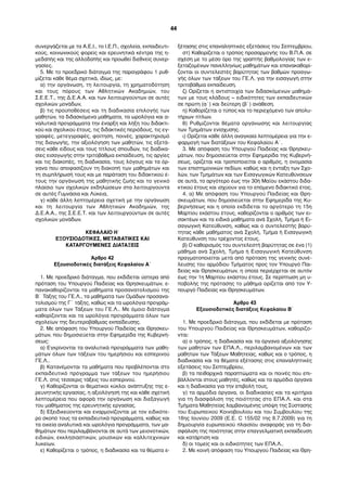 συνεργάζεται µε τα Α.Ε.Ι., το Ι.Ε.Π., σχολεία, εκπαιδευτι-
κούς, κοινωνικούς φορείς και ερευνητικά κέντρα της η-
µεδαπής και της αλλοδαπής και προωθεί διεθνείς συνερ-
γασίες.
5. Με το προεδρικό διάταγµα της παραγράφου 1 ρυθ-
µίζεται κάθε θέµα σχετικά, ιδίως, µε:
α) την οργάνωση, τη λειτουργία, τη χρηµατοδότηση
και τους πόρους των Αθλητικών Ακαδηµιών, του
Σ.Ε.Ε.Τ., της Δ.Ε.Α.Α. και των λειτουργούντων σε αυτές
σχολικών µονάδων,
β) τις προϋποθέσεις και τη διαδικασία επιλογής των
µαθητών, τα διδασκόµενα µαθήµατα, τα ωρολόγια και α-
ναλυτικά προγράµµατα την έναρξη και λήξη του διδακτι-
κού και σχολικού έτους, τις διδακτικές περιόδους, τις εγ-
γραφές, µετεγγραφές, φοίτηση, ποινές, χαρακτηρισµό
της διαγωγής, την αξιολόγηση των µαθητών, τις εξετά-
σεις κάθε είδους και τους τίτλους σπουδών, τις διαδικα-
σίες εισαγωγής στην τριτοβάθµια εκπαίδευση, τις αργίες
και τις διακοπές, τη διαδικασία, τους λόγους και τα όρ-
γανα που αποφασίζουν τη διακοπή των µαθηµάτων και
τη συµπλήρωσή τους και µε παράταση του διδακτικού έ-
τους την οργάνωσή της µαθητικής ζωής και το γενικό
πλαίσιο των σχολικών εκδηλώσεων στα λειτουργούντα
σε αυτές Γυµνάσια και Λύκεια,
γ) κάθε άλλη λεπτοµέρεια σχετική µε την οργάνωση
και τη λειτουργία των Αθλητικών Ακαδηµιών, της
Δ.Ε.Α.Α., της Σ.Ε.Ε.Τ. και των λειτουργούντων σε αυτές
σχολικών µονάδων.
ΚΕΦΑΛΑΙΟ Η΄
ΕΞΟΥΣΙΟΔΟΤΙΚΕΣ, ΜΕΤΑΒΑΤΙΚΕΣ ΚΑΙ
ΚΑΤΑΡΓΟΥΜΕΝΕΣ ΔΙΑΤΑΞΕΙΣ
Άρθρο 42
Εξουσιοδοτικές διατάξεις Κεφαλαίου Α΄
1. Με προεδρικό διάταγµα, που εκδίδεται ύστερα από
πρόταση του Υπουργού Παιδείας και Θρησκευµάτων, ε-
πανακαθορίζονται τα µαθήµατα προσανατολισµού της
Β΄ Τάξης του ΓΕ.Λ., τα µαθήµατα των Οµάδων προσανα-
τολισµού της Γ΄ τάξης, καθώς και τα ωρολόγια προγράµ-
µατα όλων των Τάξεων του ΓΕ.Λ.. Με όµοιο διάταγµα
καθορίζονται και τα ωρολόγια προγράµµατα όλων των
σχολείων της δευτεροβάθµιας εκπαίδευσης.
2. Με απόφαση του Υπουργού Παιδείας και Θρησκευ-
µάτων, που δηµοσιεύεται στην Εφηµερίδα της Κυβερνή-
σεως:
α) Εγκρίνονται τα αναλυτικά προγράµµατα των µαθη-
µάτων όλων των τάξεων του ηµερήσιου και εσπερινού
ΓΕ.Λ..
β) Κατανέµονται τα µαθήµατα που προβλέπονται στο
εκπαιδευτικό πρόγραµµα των τάξεων του ηµερήσιου
ΓΕ.Λ. στις τέσσερις τάξεις του εσπερινού.
γ) Καθορίζονται οι θεµατικοί κύκλοι ανάπτυξης της ε-
ρευνητικής εργασίας, η αξιολόγησή της και κάθε σχετική
λεπτοµέρεια που αφορά την οργάνωση και διεξαγωγή
του µαθήµατος της ερευνητικής εργασίας.
δ) Εξειδικεύονται και εναρµονίζονται µε τον ειδικότε-
ρο σκοπό τους τα εκπαιδευτικά προγράµµατα, καθώς και
τα οικεία αναλυτικά και ωρολόγια προγράµµατα, των µα-
θηµάτων που περιλαµβάνονται σε αυτά των µειονοτικών,
ειδικών, εκκλησιαστικών, µουσικών και καλλιτεχνικών
λυκείων.
ε) Καθορίζεται ο τρόπος, η διαδικασία και τα θέµατα ε-
ξέτασης στις επαναληπτικές εξετάσεις του Σεπτεµβρίου.
στ) Καθορίζεται ο τρόπος προσαρµογής του Β.Π.Α. σε
σχέση µε το µέσο όρο της γραπτής βαθµολογίας των ε-
ξεταζοµένων πανελληνίως µαθηµάτων και επανακαθορί-
ζονται οι συντελεστές βαρύτητας των βαθµών προαγω-
γής όλων των τάξεων του ΓΕ.Λ. για την εισαγωγή στην
τριτοβάθµια εκπαίδευση.
ζ) Ορίζεται η αντιστοιχία των διδασκόµενων µαθηµά-
των µε τους κλάδους – ειδικότητες των εκπαιδευτικών
σε πρώτη (α΄) και δεύτερη (β΄) ανάθεση.
η) Καθορίζεται ο τύπος και το περιεχόµενο των απολυ-
τήριων τίτλων.
θ) Ρυθµίζονται θέµατα οργάνωσης και λειτουργίας
των Τµηµάτων ενίσχυσης.
ι) Ορίζεται κάθε άλλη αναγκαία λεπτοµέρεια για την ε-
φαρµογή των διατάξεων του Κεφαλαίου Α΄.
3. Με απόφαση του Υπουργού Παιδείας και Θρησκευ-
µάτων, που δηµοσιεύεται στην Εφηµερίδα της Κυβερνή-
σεως, ορίζεται και τροποποιείται ο αριθµός, η ονοµασία
των επιστηµονικών πεδίων, καθώς και η ένταξη των Σχο-
λών, των Τµηµάτων και των Εισαγωγικών Κατευθύνσεων
σε αυτά, το αργότερο έως την 30ή Μαΐου εκάστου διδα-
κτικού έτους και ισχύουν για το επόµενο διδακτικό έτος.
4. α) Με απόφαση του Υπουργού Παιδείας και Θρη-
σκευµάτων, που δηµοσιεύεται στην Εφηµερίδα της Κυ-
βερνήσεως και η οποία εκδίδεται το αργότερο τη 15η
Μαρτίου εκάστου έτους, καθορίζονται ο αριθµός των ει-
σακτέων και τα ειδικά µαθήµατα ανά Σχολή, Τµήµα ή Ει-
σαγωγική Κατεύθυνση, καθώς και ο συντελεστής βαρύ-
τητας κάθε µαθήµατος ανά Σχολή, Τµήµα ή Εισαγωγική
Κατεύθυνση του τρέχοντος έτους.
β) Ο καθορισµός του συντελεστή βαρύτητας σε ένα (1)
µάθηµα ανά Σχολή, Τµήµα ή Εισαγωγική Κατεύθυνση
πραγµατοποιείται µετά από πρόταση της γενικής συνέ-
λευσης του αρµόδιου Τµήµατος προς τον Υπουργό Παι-
δείας και Θρησκευµάτων, η οποία περιέρχεται σε αυτόν
έως την 1η Μαρτίου εκάστου έτους. Σε περίπτωση µη υ-
ποβολής της πρότασης το µάθηµα ορίζεται από τον Υ-
πουργό Παιδείας και Θρησκευµάτων.
Άρθρο 43
Εξουσιοδοτικές διατάξεις Κεφαλαίου Β΄
1. Με προεδρικό διάταγµα, που εκδίδεται µε πρόταση
του Υπουργού Παιδείας και Θρησκευµάτων, καθορίζο-
νται:
α) ο τρόπος, η διαδικασία και τα όργανα αξιολόγησης
των µαθητών των ΕΠΑ.Λ., περιλαµβανοµένων και των
µαθητών των Τάξεων Μαθητείας, καθώς και ο τρόπος, η
διαδικασία και τα θέµατα εξέτασης στις επαναληπτικές
εξετάσεις του Σεπτεµβρίου,
β) τα πειθαρχικά παραπτώµατα και οι ποινές που επι-
βάλλονται στους µαθητές, καθώς και τα αρµόδια όργανα
και η διαδικασία για την επιβολή τους,
γ) τα αρµόδια όργανα, οι διαδικασίες και τα κριτήρια
για τη διασφάλιση της ποιότητας στο ΕΠΑ.Λ. και στα
Τµήµατα Μαθητείας λαµβανοµένης υπόψη της Σύστασης
του Ευρωπαϊκού Κοινοβουλίου και του Συµβουλίου της
18ης Ιουνίου 2009 (Ε.Ε. C 155/02 της 8.7.2009) για τη
δηµιουργία ευρωπαϊκού πλαισίου αναφοράς για τη δια-
σφάλιση της ποιότητας στην επαγγελµατική εκπαίδευση
και κατάρτιση και
δ) οι τοµείς και οι ειδικότητες των ΕΠΑ.Λ..
2. Με κοινή απόφαση του Υπουργού Παιδείας και Θρη-
44
 