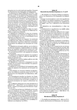 σκευµάτων και του κατά περίπτωση αρµόδιου Υπουργού
που δηµοσιεύεται στην Εφηµερίδα της Κυβερνήσεως:
α) οργανώνονται Τµήµατα Μαθητείας σε ΕΠΑ.Λ., σύµ-
φωνα µε τις εθνικές και περιφερειακές ανάγκες της εθνι-
κής οικονοµίας, τις προτάσεις των Περιφερειακών Επι-
τροπών Επαγγελµατικής Εκπαίδευσης και Κατάρτισης,
της Γ.Σ.Ε.Ε. και της Γ.Σ.Ε.Β.Ε.Ε., των Επιµελητηρίων και
των Επιστηµονικών Ενώσεων και τις προτάσεις του Υ-
πουργείου Εργασίας, Κοινωνικής Ασφάλισης και Πρόνοι-
ας και του Ο.Α.Ε.Δ., του Υπουργείου Ανάπτυξης και Α-
νταγωνιστικότητας, των Υπουργείων Υγείας, Αγροτικής
Ανάπτυξης και Τροφίµων, Τουρισµού, Πολιτισµού και Α-
θλητισµού και Ναυτιλίας και Αιγαίου,
β) Ορίζονται ο χρόνος έναρξης και λήξης του σχολι-
κού και διδακτικού έτους, η διάρκεια των διδακτικών πε-
ριόδων, οι αργίες και οι διακοπές,
γ) καθορίζονται η διαδικασία, οι λόγοι και τα όργανα,
που αποφασίζουν για τη διακοπή των µαθηµάτων και τον
τρόπο αναπλήρωσής της ή και τη συµπλήρωσή της µε
παράταση του διδακτικού έτους,
δ) ρυθµίζονται θέµατα που αφορούν την οργάνωση
της µαθητικής ζωής, καθώς και τη διεξαγωγή των σχολι-
κών εκδηλώσεων, περιπάτων, διδακτικών επισκέψεων,
µετακινήσεων και εκδροµών στο εσωτερικό και το εξω-
τερικό,
ε) καθορίζονται κατηγορίες µαθητών, για τις οποίες εί-
ναι ιδιαίτερα δυσχερής η παρακολούθηση του προγράµ-
µατος των ηµερήσιων τεχνολογικών λυκείων και ο τρό-
πος διαπίστωσης της υπαγωγής στις κατηγορίες αυτές,
στ) µετατρέπονται ΕΠΑ.Λ. από ηµερήσια σε εσπερινά
και αντίστροφα,
ζ) ρυθµίζονται τα θέµατα που αφορούν την εγγραφή ή
τη µετεγγραφή των µαθητών, καθώς και κάθε θέµα που
αφορά στη φοίτησή τους,
η) καθορίζονται ο µέγιστος αριθµός µαθητών ανά τάξη
ή τµήµα τάξης ή άλλη ενότητα,
θ) καθορίζονται ο τύπος και το περιεχόµενο του απο-
λυτηρίου και των λοιπών τίτλων σπουδών που χορηγού-
νται στους αποφοίτους,
ι) ρυθµίζονται τα λοιπά θέµατα λεπτοµερειακού χαρα-
κτήρα που αφορούν στην οργάνωση και λειτουργία των
ΕΠΑ.Λ..
3. Με απόφαση του Υπουργού Παιδείας και Θρησκευ-
µάτων, που εκδίδεται ύστερα από γνώµη του Σ.Α.Τ.Ε. και
δηµοσιεύεται στην Εφηµερίδα της Κυβερνήσεως, καθο-
ρίζονται:
α) τα προγράµµατα σπουδών των Σχολών, των Τµηµά-
των και των Εισαγωγικών Κατευθύνσεων των οποίων τα
γνωστικά αντικείµενα είναι αντίστοιχα ή συναφή µε τα
γνωστικά αντικείµενα των τοµέων ή ειδικοτήτων του
ΕΠΑ.Λ.,
β) τα µαθήµατα ειδικότητας στα οποία εξετάζονται οι
µαθητές της Γ΄ τάξης ΕΠΑ.Λ. για την εισαγωγή τους σε
Σχολές, Τµήµατα και Εισαγωγικές Κατευθύνσεις Τµηµά-
των των Τ.Ε.Ι.,
γ) τα ειδικότερα κριτήρια και η διαδικασία για την εισα-
γωγή των αποφοίτων των ΕΠΑ.Λ. σε Σχολές, Τµήµατα
και Εισαγωγικές Κατευθύνσεις Τµηµάτων των Τ.Ε.Ι..
4. Με απόφαση του Υπουργού Παιδείας και Θρησκευ-
µάτων, που δηµοσιεύεται στην Εφηµερίδα της Κυβερνή-
σεως, ρυθµίζονται τα λοιπά θέµατα λεπτοµερειακού χα-
ρακτήρα, που αφορούν στην οργάνωση και στην εφαρ-
µογή των διαδικασιών πρόσβασης στην τριτοβάθµια εκ-
παίδευση των αποφοίτων του ΕΠΑ.Λ..
Άρθρο 44
Εξουσιοδοτικές διατάξεις Κεφαλαίων Δ΄, Ε΄ και ΣΤ΄
1. Με απόφαση του Υπουργού Παιδείας και Θρησκευ-
µάτων, που δηµοσιεύεται στην Εφηµερίδα της Κυβερνή-
σεως:
α) µπορεί να αντιστοιχίζεται η κατά τόπο αρµοδιότητα
των ΔΔΒΜ µε την εδαφική περιφέρεια ενός ή περισσό-
τερων δήµων ή δηµοτικών ενοτήτων που προβλέπονται
στα άρθρα 1 και 2 του ν. 3852/2010 ή και υποσυνόλων
τους,
β) καθορίζεται και επανακαθορίζεται η έδρα των
ΔΔΒΜ,
γ) εξειδικεύονται οι αρµοδιότητες των ΔΔΒΜ, καθώς
και των υπηρεσιακών µονάδων τους,
δ) θεσπίζονται τα ειδικότερα καθήκοντα και οι αρµο-
διότητες: των διευθυντών ή προϊσταµένων, των υποδιευ-
θυντών, της συνέλευσης των διδασκόντων, των προϊστα-
µένων των λοιπών περιφερειακών υπηρεσιών του Υ-
πουργείου Παιδείας και Θρησκευµάτων και των υπηρε-
σιακών µονάδων τους,
ε) ρυθµίζεται η διαδικασία, τα προσόντα, τα κριτήρια ε-
πιλογής και κάθε άλλη αναγκαία λεπτοµέρεια για την
πλήρωση των θέσεων Διευθυντών και Υποδιευθυντών
των ΣΕΚ, ΙΕΚ, ΣΔΕ και ΚΔΒΜ.
Έως την 31η Μαΐου 2014 συγκροτούνται και λειτουρ-
γούν τα αναγκαία Υπηρεσιακά Συµβούλια Δια Βίου Μά-
θησης, αντίστοιχα των Υπηρεσιακών Συµβουλίων Εκπαί-
δευσης, για την επιλογή των θέσεων Διεθυντών και Υπο-
διευθυντών ΣΕΚ, ΙΕΚ, ΣΔΕ και ΚΔΒΜ.
2. Με κοινή απόφαση των Υπουργών Οικονοµικών, Δι-
οικητικής Μεταρρύθµισης και Ηλεκτρονικής Διακυβέρνη-
σης και Παιδείας και Θρησκευµάτων, που δηµοσιεύεται
στην Εφηµερίδα της Κυβερνήσεως, µπορεί να συνιστώ-
νται νέες ΔΔΒΜ και να καταργούνται υφιστάµενες.
3. Με κοινές αποφάσεις των Υπουργών Παιδείας και
Θρησκευµάτων και Τουρισµού ιδρύονται, καταργούνται,
συγχωνεύονται φορείς µη τυπικής εκπαίδευσης αρµο-
διότητας Υπουργείου Τουρισµού και ρυθµίζονται θέµατα
σχετικά µε την οργάνωση, διοίκηση και λειτουργία των
φορέων αυτών. Με ίδιες αποφάσεις καθορίζονται οι ό-
ροι, οι προϋποθέσεις και η διαδικασία για την εισαγωγή
µαθητών και την υλοποίηση της τάξης Μαθητείας - Πρα-
κτικής άσκησης των ειδικοτήτων της Οµάδας προσανα-
τολισµού επαγγελµάτων τουριστικών επιχειρήσεων και
επιχειρήσεων φιλοξενίας των Σ.Ε.Κ. και Ι.Ε.Κ. αρµοδιό-
τητας Υπουργείου Τουρισµού. Το εκπαιδευτικό και Διοι-
κητικό προσωπικό που κατά την έναρξη ισχύος του πα-
ρόντος νόµου υπηρετεί στις Επαγγελµατικές Σχολές (Ε-
ΠΑ.Σ.) αρµοδιότητας Υπουργείου Τουρισµού µεταφέρε-
ται µε απόφαση του Υπουργού Τουρισµού µε την ίδια
σχέση εργασίας στα Σ.Ε.Κ. της ίδιας γεωγραφικής περι-
φέρειας που θα ιδρυθούν σύµφωνα µε τις διατάξεις του
παρόντος νόµου. Τα προσόντα του εκπαιδευτικού προ-
σωπικού των Σ.Ε.Κ. και Ι.Ε.Κ. αρµοδιότητας Υπουργείου
Τουρισµού είναι ανά κατηγορία, ειδικότητα και κλάδο αυ-
τά που ορίζονται στο άρθρο 14 του ν. 1566/1985 (Α΄ 37),
όπως έχει τροποποιηθεί και ισχύει.
Άρθρο 45
Μεταβατικές διατάξεις Κεφαλαίου Α΄
1. Το εκπαιδευτικό πρόγραµµα της Α΄ τάξης του ΓΕ.Λ.,
ο τρόπος αξιολόγησης και διεξαγωγής των προαγωγι-
45
 