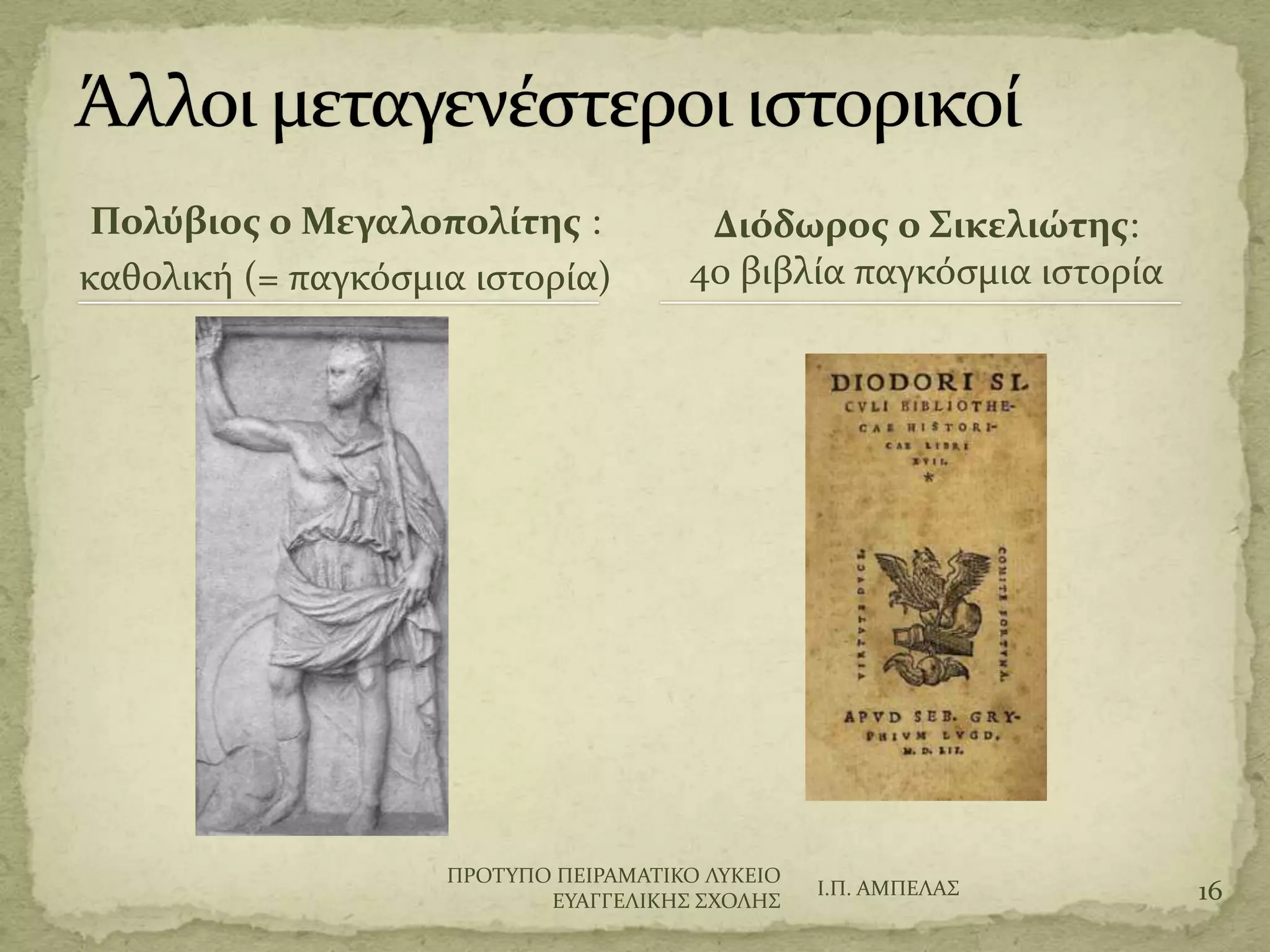 Πολύβιοσ ο Μεγαλοπολίτησ :
καθολικό (= παγκόςμια ιςτορύα)
Διόδωροσ ο Σικελιώτησ:
40 βιβλύα παγκόςμια ιςτορύα
Ι.Π. ΑΜΠΕΛΑ΢ 16
ΠΡΟΣΤΠΟ ΠΕΙΡΑΜΑΣΙΚΟ ΛΤΚΕΙΟ
ΕΤΑΓΓΕΛΙΚΗ΢ ΢ΦΟΛΗ΢
 