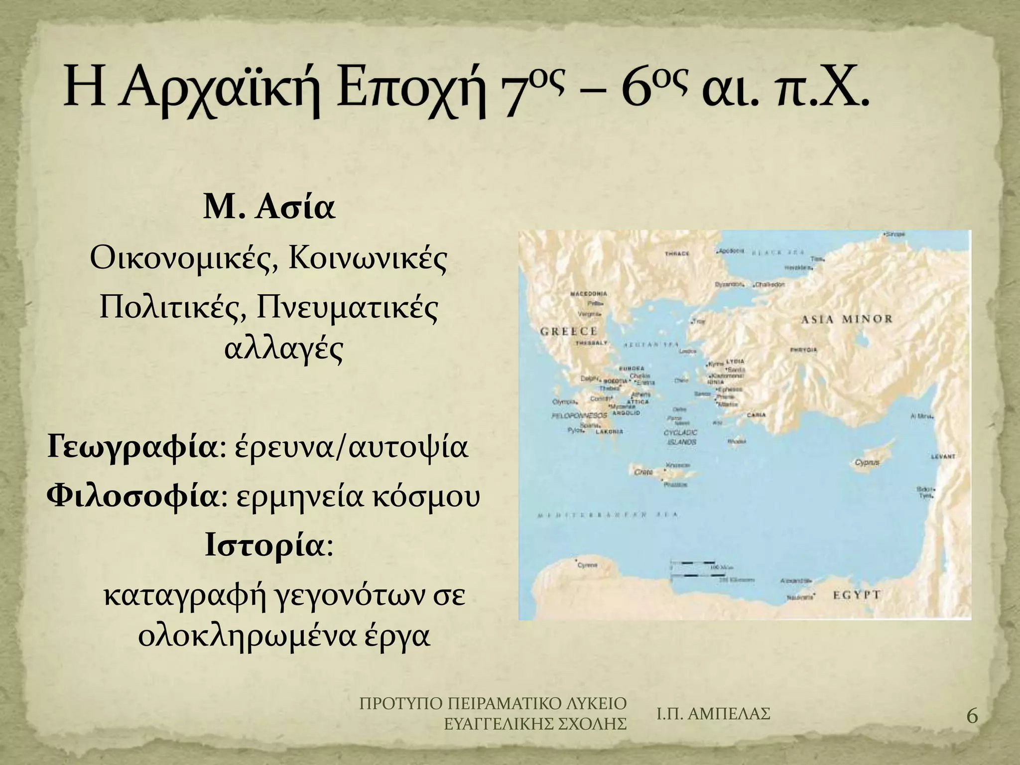 Μ. Αςία
Οικονομικϋσ, Κοινωνικϋσ
Πολιτικϋσ, Πνευματικϋσ
αλλαγϋσ
Γεωγραφία: ϋρευνα/αυτοψύα
Φιλοςοφία: ερμηνεύα κόςμου
Ιςτορία:
καταγραφό γεγονότων ςε
ολοκληρωμϋνα ϋργα
Ι.Π. ΑΜΠΕΛΑ΢ 6
ΠΡΟΣΤΠΟ ΠΕΙΡΑΜΑΣΙΚΟ ΛΤΚΕΙΟ
ΕΤΑΓΓΕΛΙΚΗ΢ ΢ΦΟΛΗ΢
 
