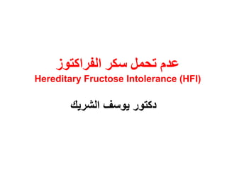 ‫تحمم‬ ‫عذم‬‫سكر‬‫انفراكتوز‬
Hereditary Fructose Intolerance (HFI)
‫الشرٌك‬ ‫ٌوسف‬ ‫دكتور‬
 