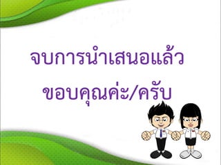 จบการนาเสนอแล้ว
ขอบคุณค่ะ/ครับ
 
