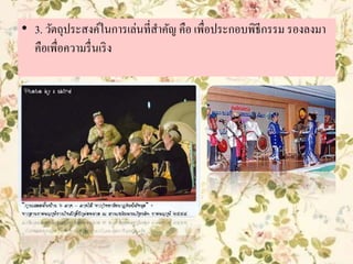 • 3. วัตถุประสงค์ในการเล่นที่สาคัญ คือ เพื่อประกอบพิธีกรรม รองลงมา
คือเพื่อความรื่นเริง
 