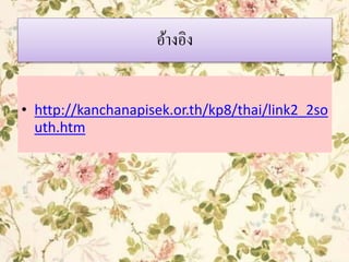 อ้างอิง
• http://kanchanapisek.or.th/kp8/thai/link2_2so
uth.htm
 