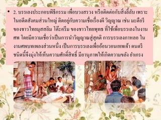 • 2. บรรเลงประกอบพิธีกรรม เพื่อบวงสรวง หรือติดต่อกับสิ่งลี้ลับ เพราะ
ในอดีตสังคมส่วนใหญ่ ติดอยู่กับความเชื่อเรื่องผี วิญญาณ เช่น มะตือรี
ของชาวไทยมุสสลิม โต๊ะครึม ของชาวไทยพุทธ ที่ใช้เพื่อบรรเลงในงาน
ศพ โดยมีความเชื่อว่าเป็นการนาวิญญาณสู่สุคติ การบรรเลงกาหลอ ใน
งานศพบทเพลงส่วนหนึ่ง เป็นการบรรเลงเพื่ออ้อนวอนเทพเจ้า ดนตรี
ชนิดนี้จึงมุ่งให้เห็นความศักดิ์สิทธิ์ มีอานุภาพให้เกิดความขลัง ยาเกรง
 