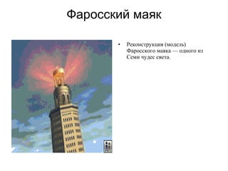 Фаросский маяк
• Реконструкция (модель)
Фаросского маяка — одного из
Семи чудес света.
 