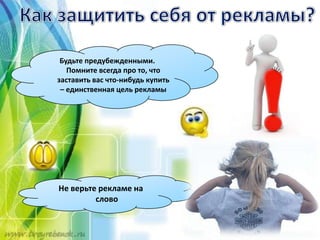 Будьте предубежденными.
Помните всегда про то, что
заставить вас что-нибудь купить
– единственная цель рекламы
Не верьте рекламе на
слово
 
