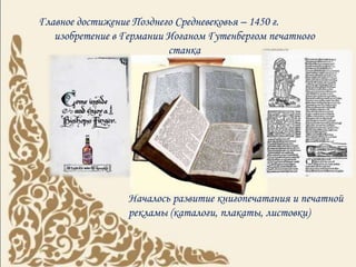 Главное достижение Позднего Средневековья – 1450 г.
изобретение в Германии Иоганом Гутенбергом печатного
станка
Началось развитие книгопечатания и печатной
рекламы (каталоги, плакаты, листовки)
 