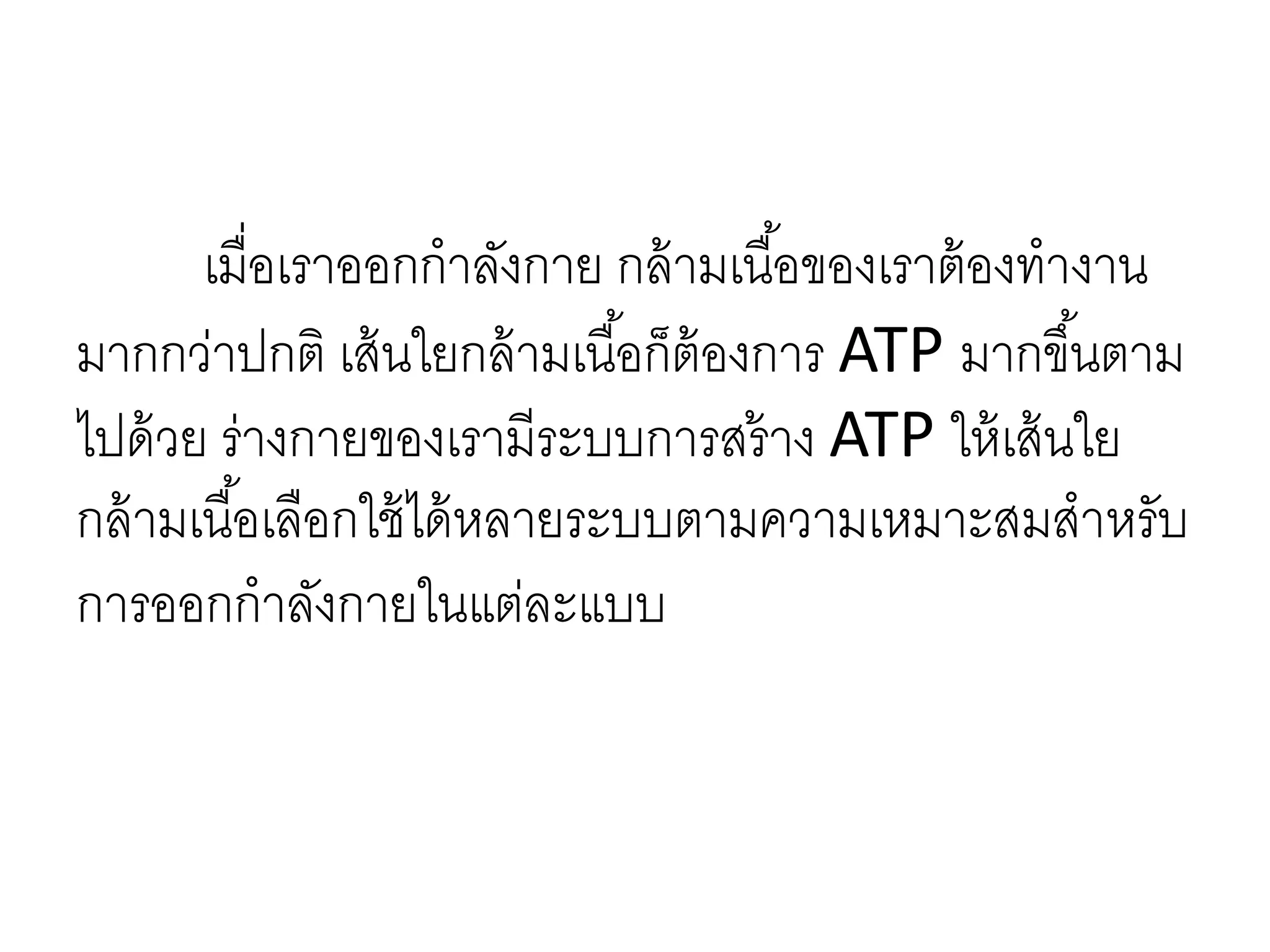 เมื่อเราออกกาลังกาย กล้ามเนื้อของเราต้องทางาน
มากกว่าปกติ เส้นใยกล้ามเนื้อก็ต้องการ ATP มากขึ้นตาม
ไปด้วย ร่างกายของเรามีระบบการสร้าง ATP ให้เส้นใย
กล้ามเนื้อเลือกใช้ได้หลายระบบตามความเหมาะสมสาหรับ
การออกกาลังกายในแต่ละแบบ
 