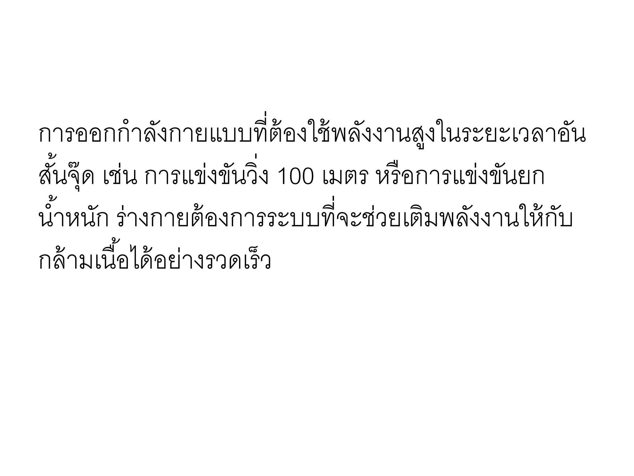 การออกกาลังกายแบบที่ต้องใช้พลังงานสูงในระยะเวลาอัน
สั้นจุ๊ด เช่น การแข่งขันวิ่ง 100 เมตร หรือการแข่งขันยก
น้าหนัก ร่างกายต้องการระบบที่จะช่วยเติมพลังงานให้กับ
กล้ามเนื้อได้อย่างรวดเร็ว
 