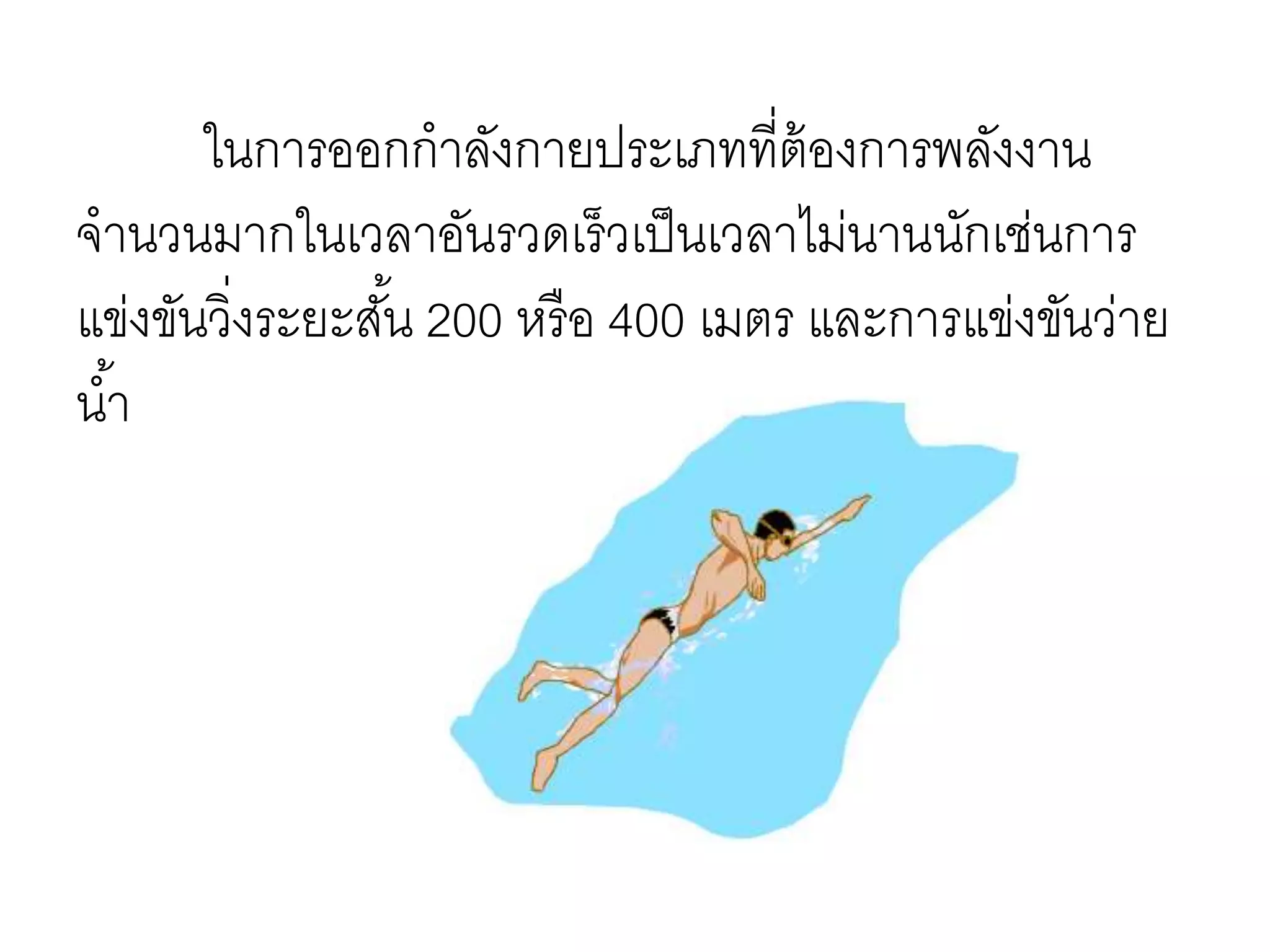 ในการออกกาลังกายประเภทที่ต้องการพลังงาน
จานวนมากในเวลาอันรวดเร็วเป็นเวลาไม่นานนักเช่นการ
แข่งขันวิ่งระยะสั้น 200 หรือ 400 เมตร และการแข่งขันว่าย
น้า
 