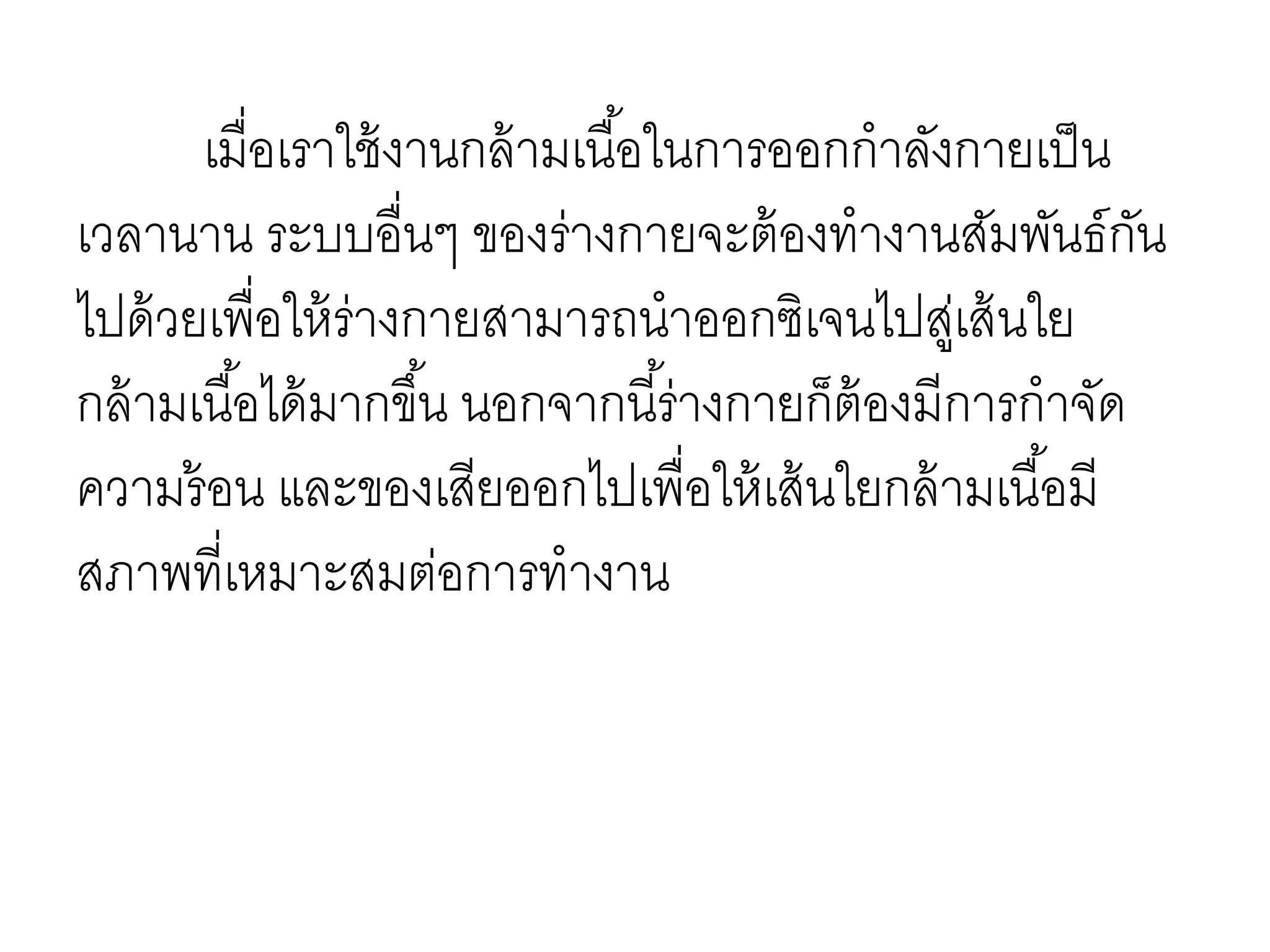 เมื่อเราใช้งานกล้ามเนื้อในการออกกาลังกายเป็น
เวลานาน ระบบอื่นๆ ของร่างกายจะต้องทางานสัมพันธ์กัน
ไปด้วยเพื่อให้ร่างกายสามารถนาออกซิเจนไปสู่เส้นใย
กล้ามเนื้อได้มากขึ้น นอกจากนี้ร่างกายก็ต้องมีการกาจัด
ความร้อน และของเสียออกไปเพื่อให้เส้นใยกล้ามเนื้อมี
สภาพที่เหมาะสมต่อการทางาน
 