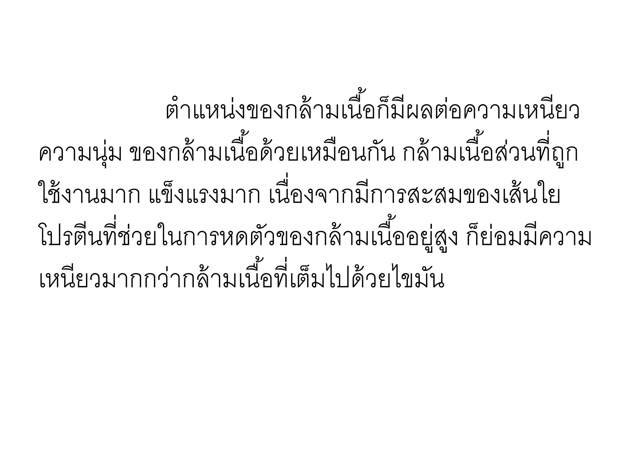 ตาแหน่งของกล้ามเนื้อก็มีผลต่อความเหนียว
ความนุ่ม ของกล้ามเนื้อด้วยเหมือนกัน กล้ามเนื้อส่วนที่ถูก
ใช้งานมาก แข็งแรงมาก เนื่องจากมีการสะสมของเส้นใย
โปรตีนที่ช่วยในการหดตัวของกล้ามเนื้ออยู่สูง ก็ย่อมมีความ
เหนียวมากกว่ากล้ามเนื้อที่เต็มไปด้วยไขมัน
 