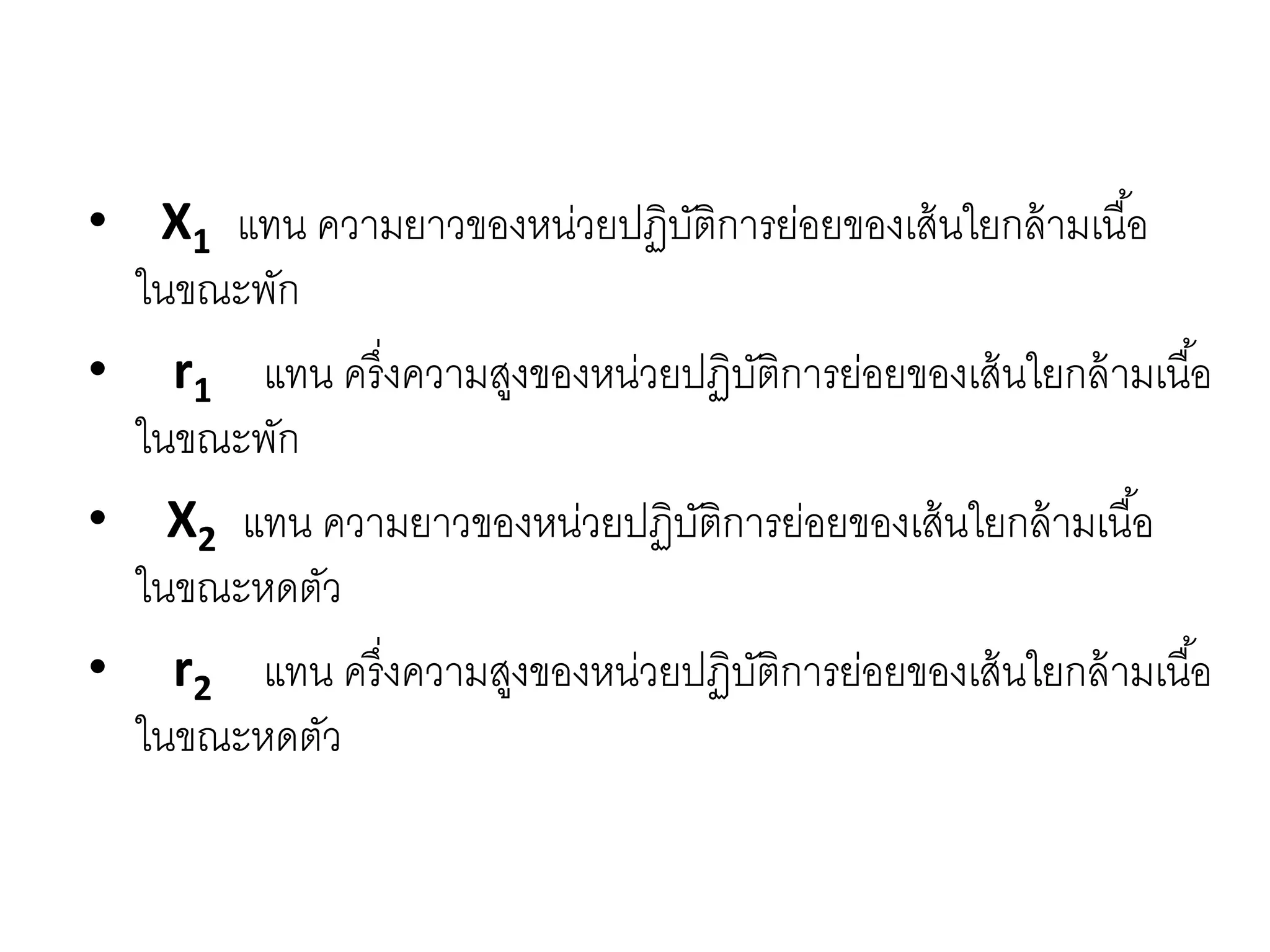 • X1 แทน ความยาวของหน่วยปฏิบัติการย่อยของเส้นใยกล้ามเนื้อ
ในขณะพัก
• r1 แทน ครึ่งความสูงของหน่วยปฏิบัติการย่อยของเส้นใยกล้ามเนื้อ
ในขณะพัก
• X2 แทน ความยาวของหน่วยปฏิบัติการย่อยของเส้นใยกล้ามเนื้อ
ในขณะหดตัว
• r2 แทน ครึ่งความสูงของหน่วยปฏิบัติการย่อยของเส้นใยกล้ามเนื้อ
ในขณะหดตัว
 
