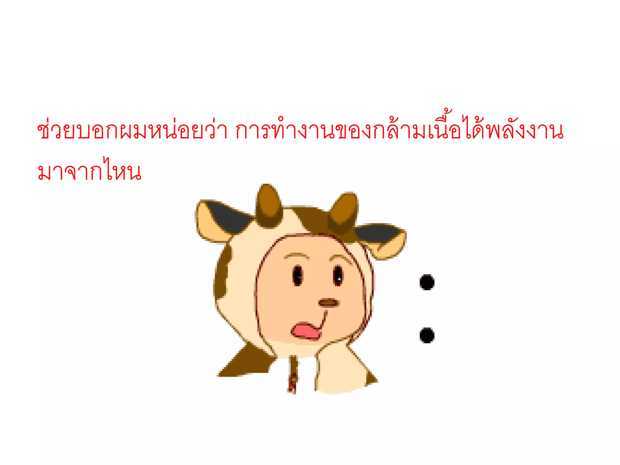 ช่วยบอกผมหน่อยว่า การทางานของกล้ามเนื้อได้พลังงาน
มาจากไหน
 