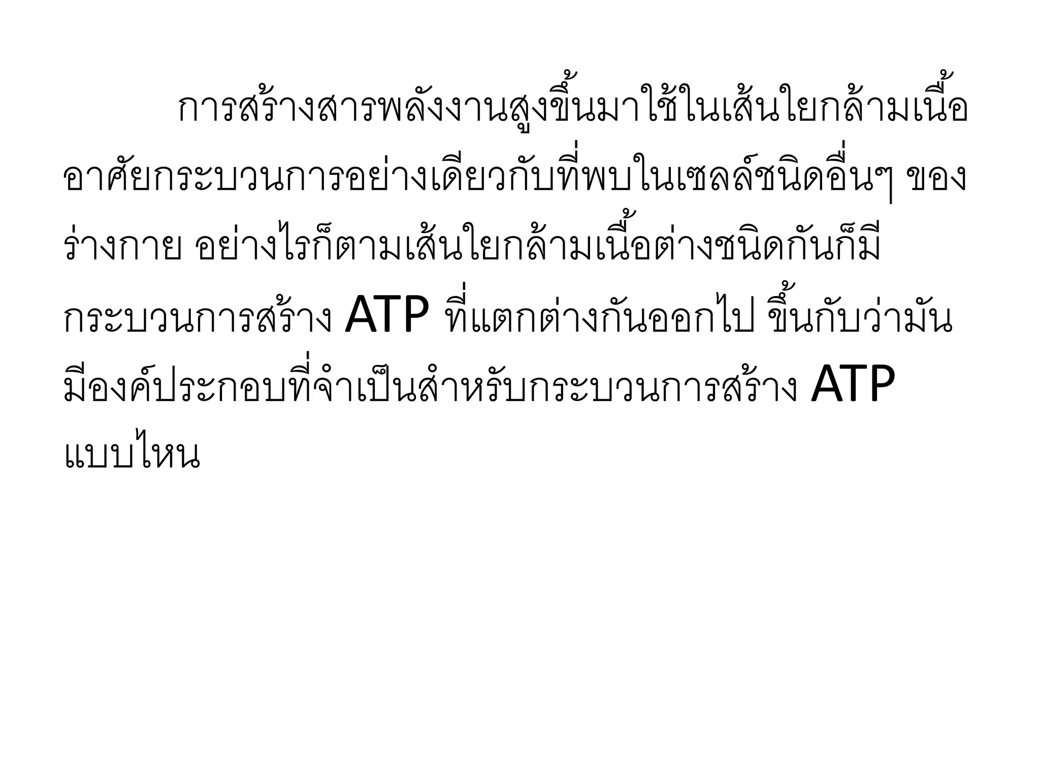 การสร้างสารพลังงานสูงขึ้นมาใช้ในเส้นใยกล้ามเนื้อ
อาศัยกระบวนการอย่างเดียวกับที่พบในเซลล์ชนิดอื่นๆ ของ
ร่างกาย อย่างไรก็ตามเส้นใยกล้ามเนื้อต่างชนิดกันก็มี
กระบวนการสร้าง ATP ที่แตกต่างกันออกไป ขึ้นกับว่ามัน
มีองค์ประกอบที่จาเป็นสาหรับกระบวนการสร้าง ATP
แบบไหน
 