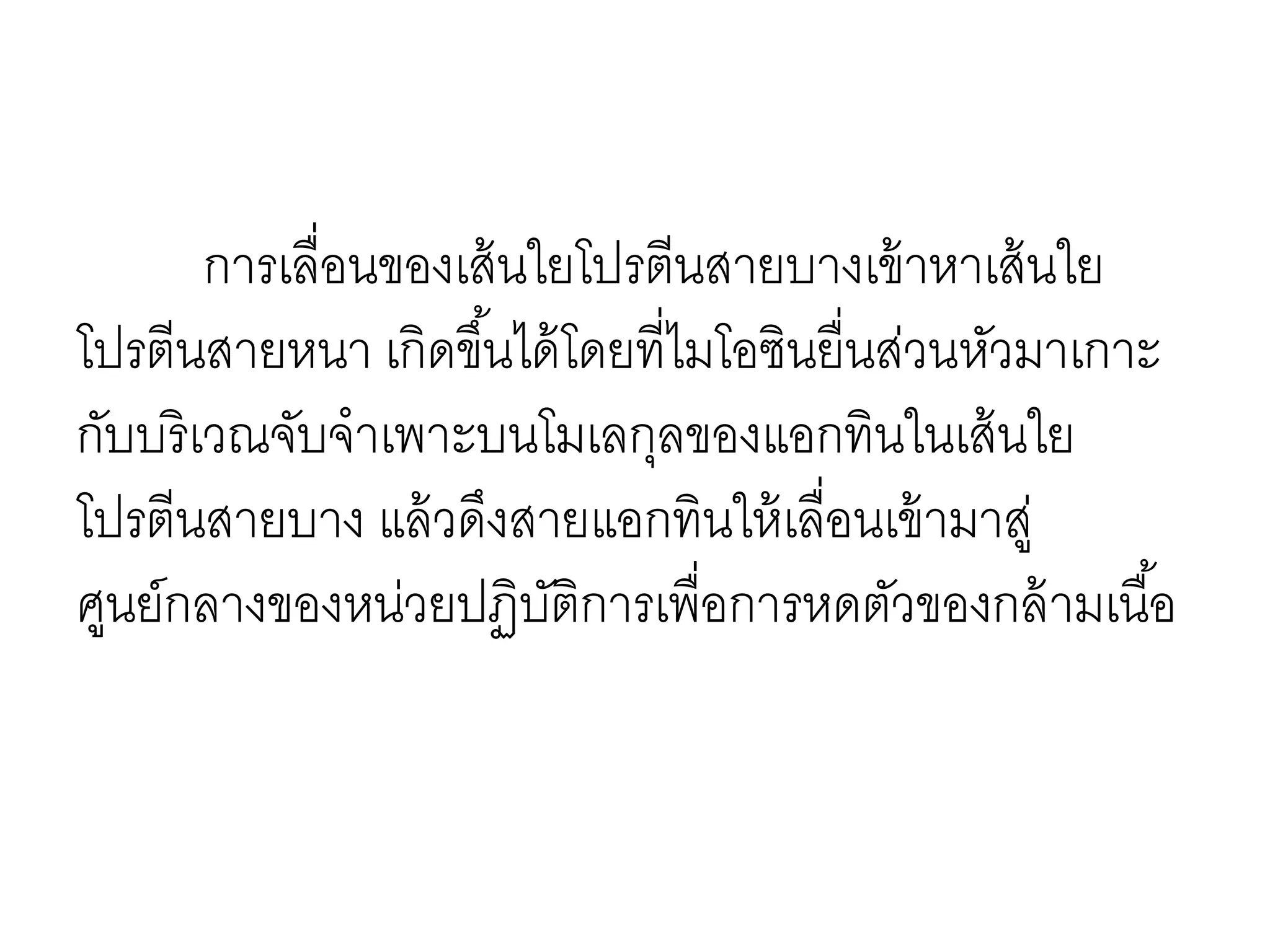 การเลื่อนของเส้นใยโปรตีนสายบางเข้าหาเส้นใย
โปรตีนสายหนา เกิดขึ้นได้โดยที่ไมโอซินยื่นส่วนหัวมาเกาะ
กับบริเวณจับจาเพาะบนโมเลกุลของแอกทินในเส้นใย
โปรตีนสายบาง แล้วดึงสายแอกทินให้เลื่อนเข้ามาสู่
ศูนย์กลางของหน่วยปฏิบัติการเพื่อการหดตัวของกล้ามเนื้อ
 