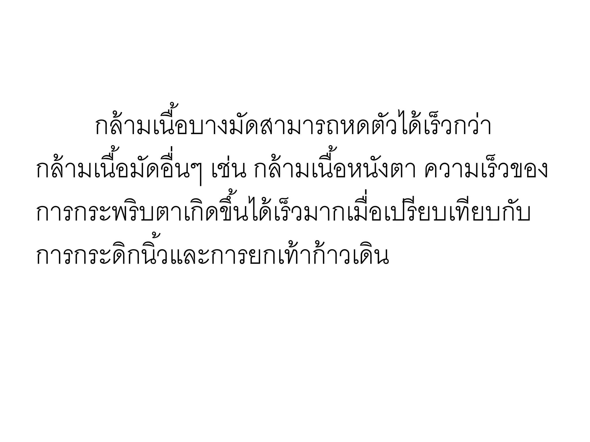 กล้ามเนื้อบางมัดสามารถหดตัวได้เร็วกว่า
กล้ามเนื้อมัดอื่นๆ เช่น กล้ามเนื้อหนังตา ความเร็วของ
การกระพริบตาเกิดขึ้นได้เร็วมากเมื่อเปรียบเทียบกับ
การกระดิกนิ้วและการยกเท้าก้าวเดิน
 