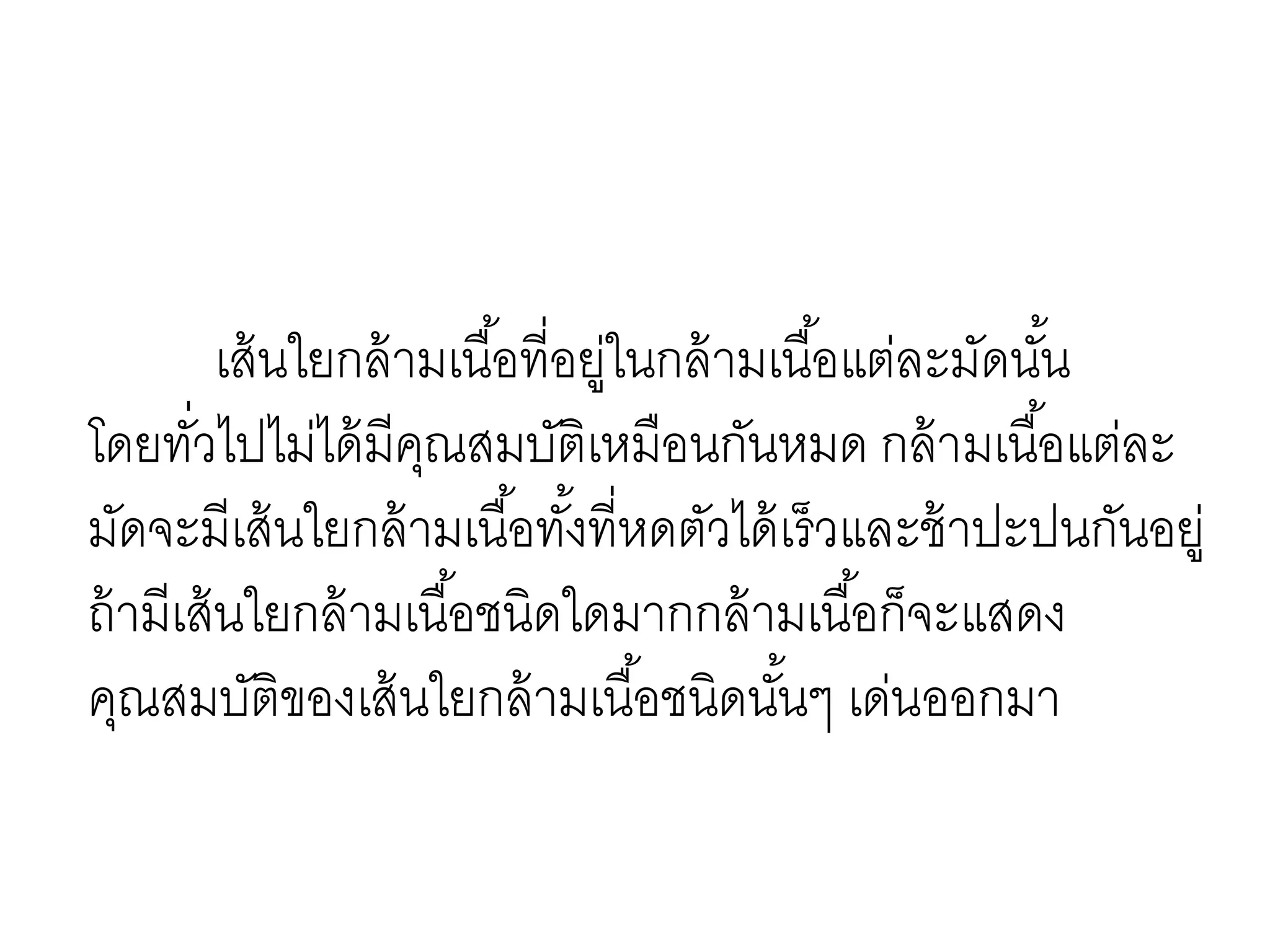 เส้นใยกล้ามเนื้อที่อยู่ในกล้ามเนื้อแต่ละมัดนั้น
โดยทั่วไปไม่ได้มีคุณสมบัติเหมือนกันหมด กล้ามเนื้อแต่ละ
มัดจะมีเส้นใยกล้ามเนื้อทั้งที่หดตัวได้เร็วและช้าปะปนกันอยู่
ถ้ามีเส้นใยกล้ามเนื้อชนิดใดมากกล้ามเนื้อก็จะแสดง
คุณสมบัติของเส้นใยกล้ามเนื้อชนิดนั้นๆ เด่นออกมา
 