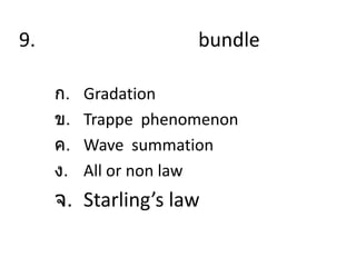 9. bundle
ก. Gradation
ข. Trappe phenomenon
ค. Wave summation
ง. All or non law
จ. Starling’s law
 