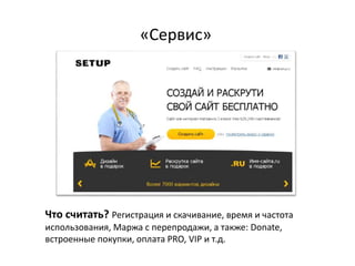 «Сервис»
http://www.clipso-rybinsk.ru/
Что считать? Регистрация и скачивание, время и частота
использования, Маржа с перепродажи, а также: Donate,
встроенные покупки, оплата PRO, VIP и т.д.
 