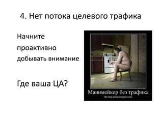 4. Нет потока целевого трафика
Начните
проактивно
добывать внимание
Где ваша ЦА? http://www.clipso-rybinsk.ru/
 