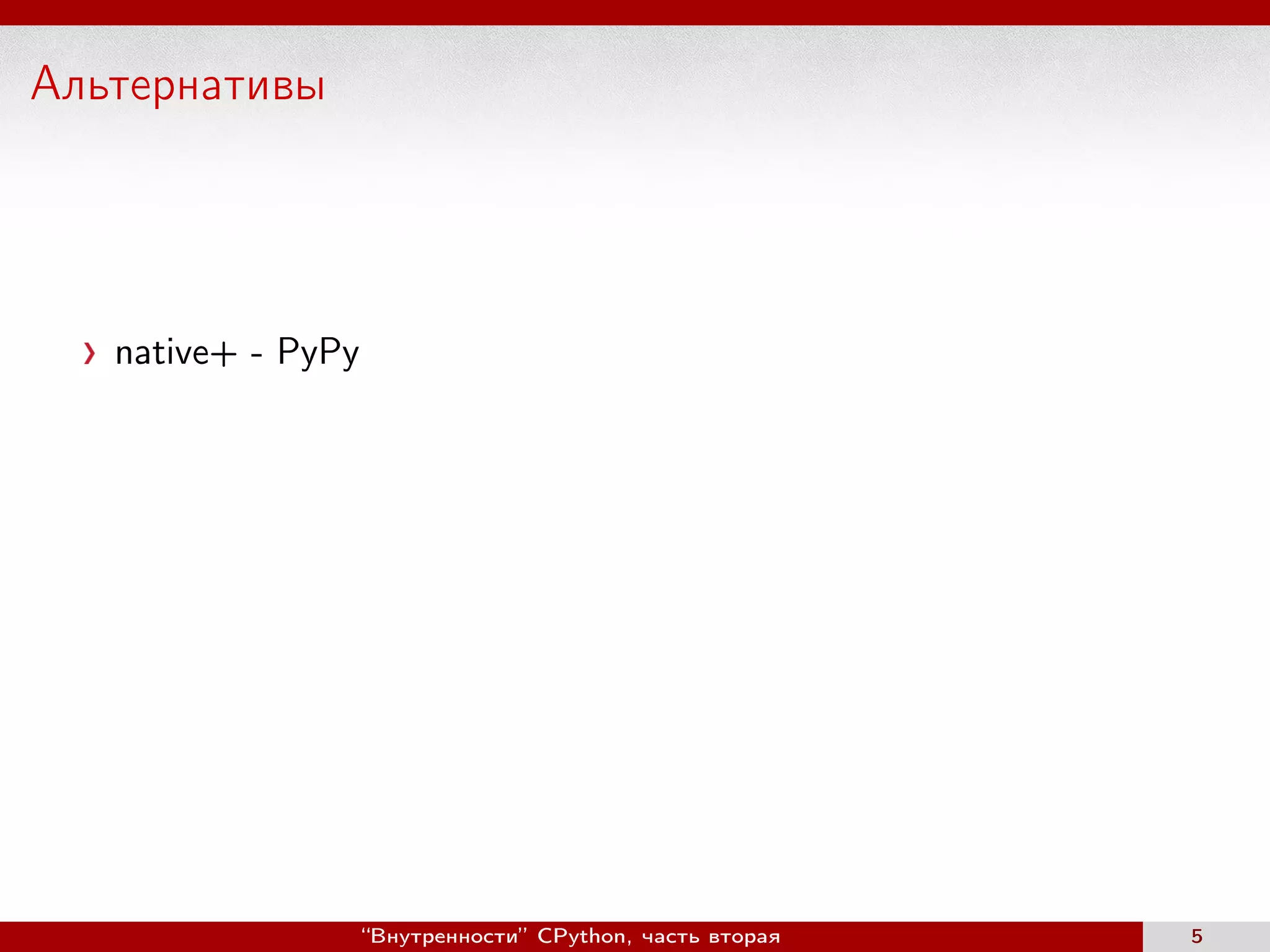 Альтернативы
native+ - PyPy
“Внутренности” CPython, часть вторая 5
 