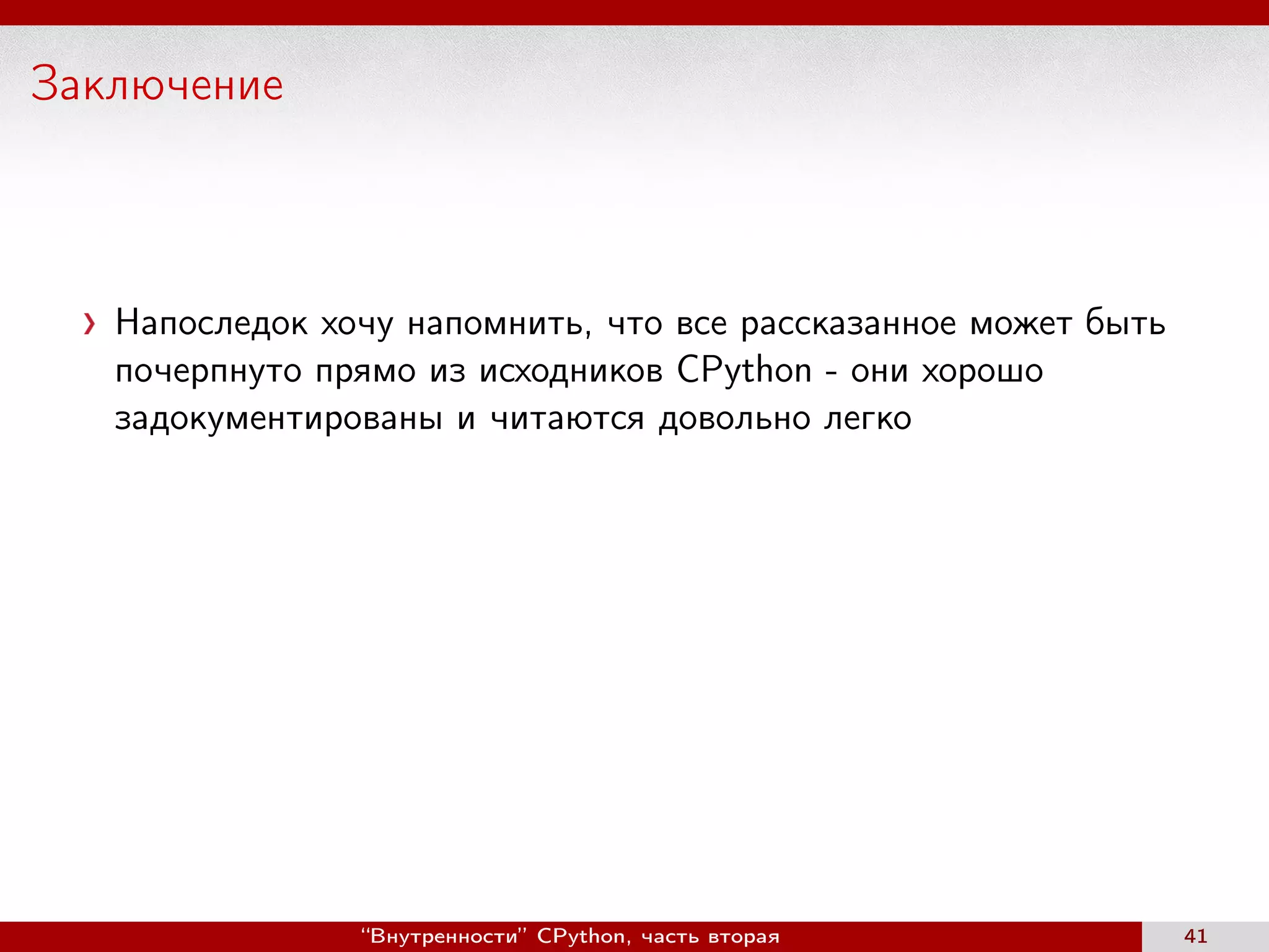 Заключение
Напоследок хочу напомнить, что все рассказанное может быть
почерпнуто прямо из исходников CPython - они хорошо
задокументированы и читаются довольно легко
“Внутренности” CPython, часть вторая 41
 