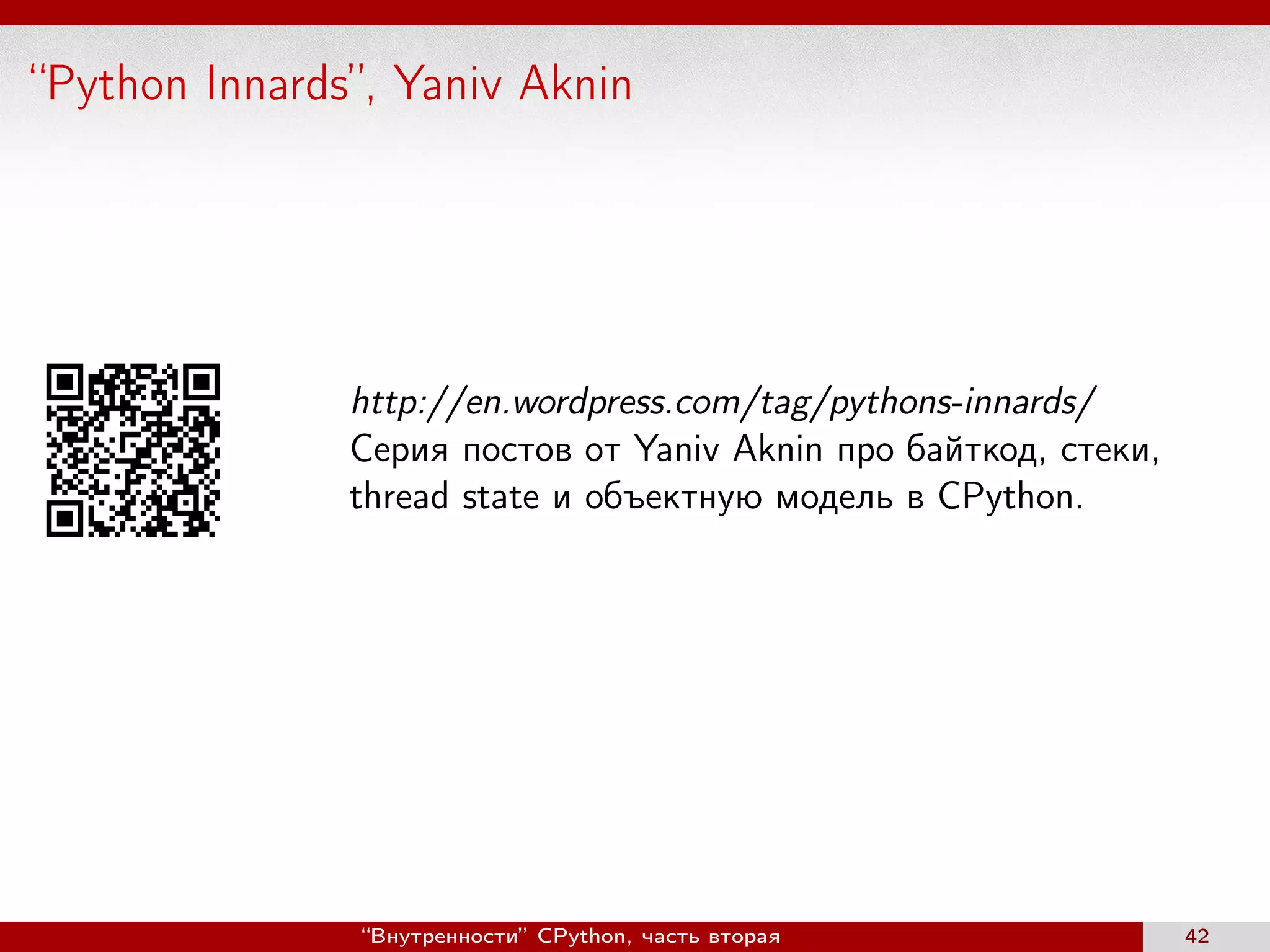 “Python Innards”, Yaniv Aknin
http://en.wordpress.com/tag/pythons-innards/
Серия постов от Yaniv Aknin про байткод, стеки,
thread state и объектную модель в CPython.
“Внутренности” CPython, часть вторая 42
 