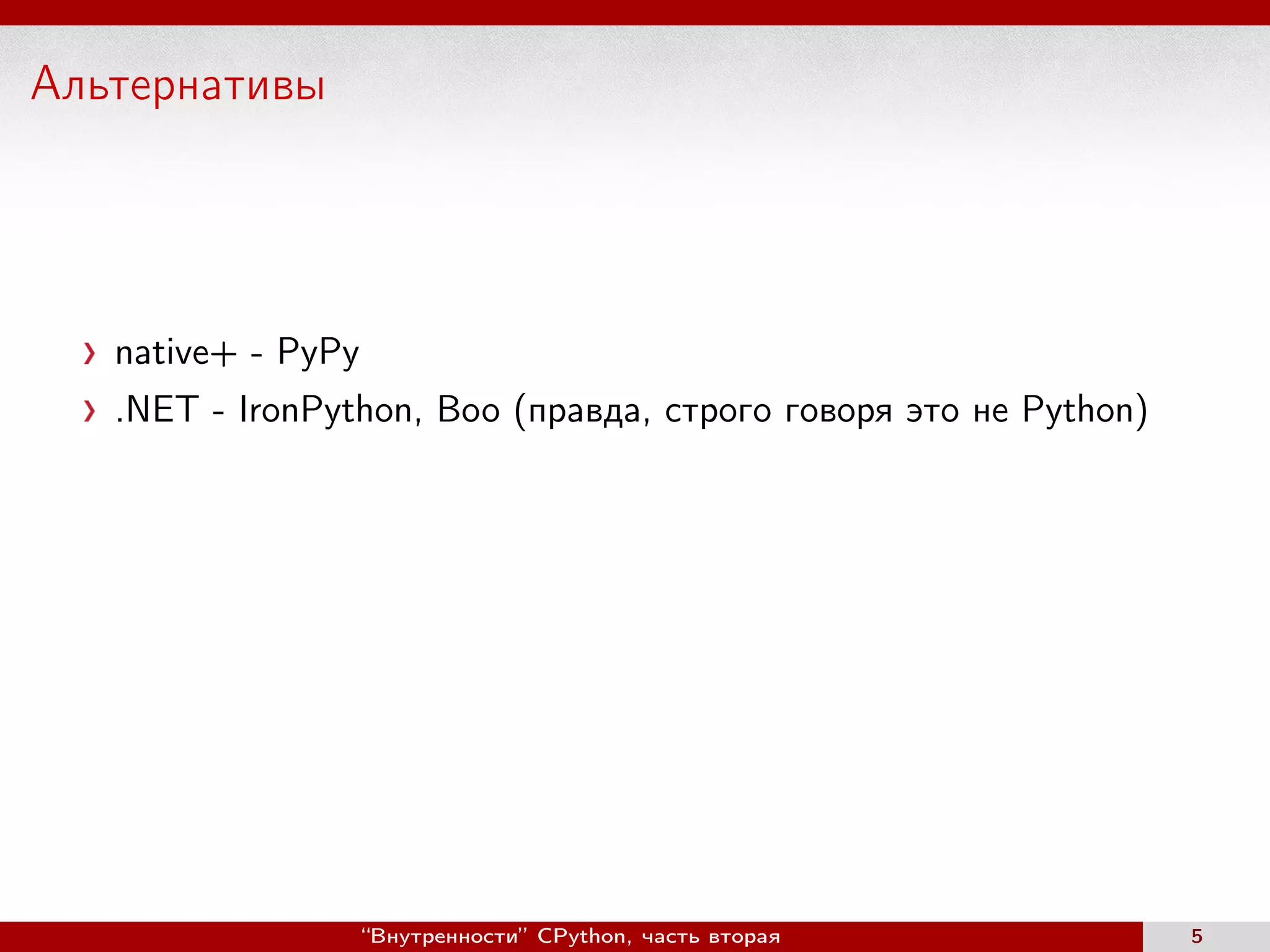 Альтернативы
native+ - PyPy
.NET - IronPython, Boo (правда, строго говоря это не Python)
“Внутренности” CPython, часть вторая 5
 