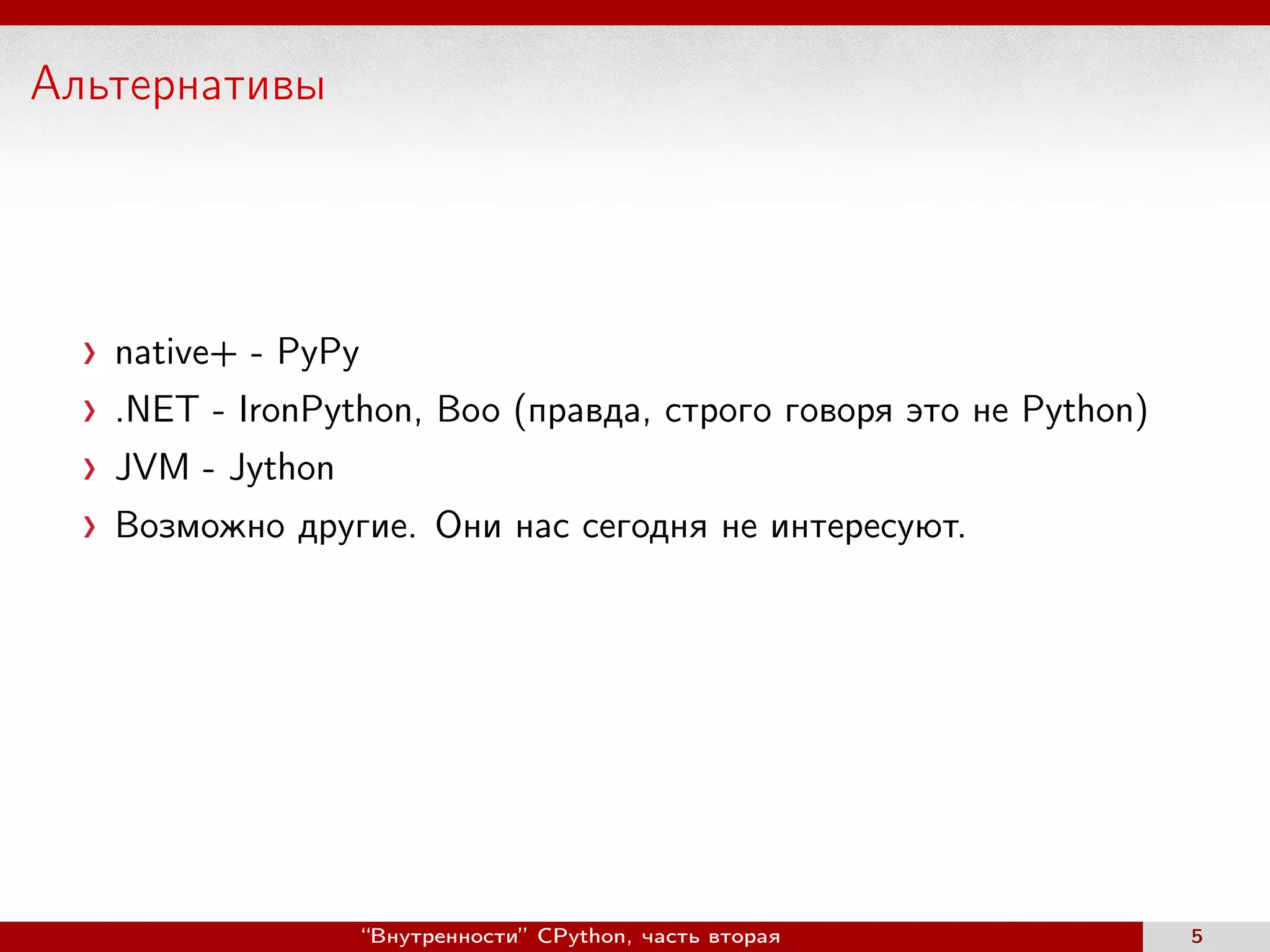 Альтернативы
native+ - PyPy
.NET - IronPython, Boo (правда, строго говоря это не Python)
JVM - Jython
Возможно другие. Они нас сегодня не интересуют.
“Внутренности” CPython, часть вторая 5
 