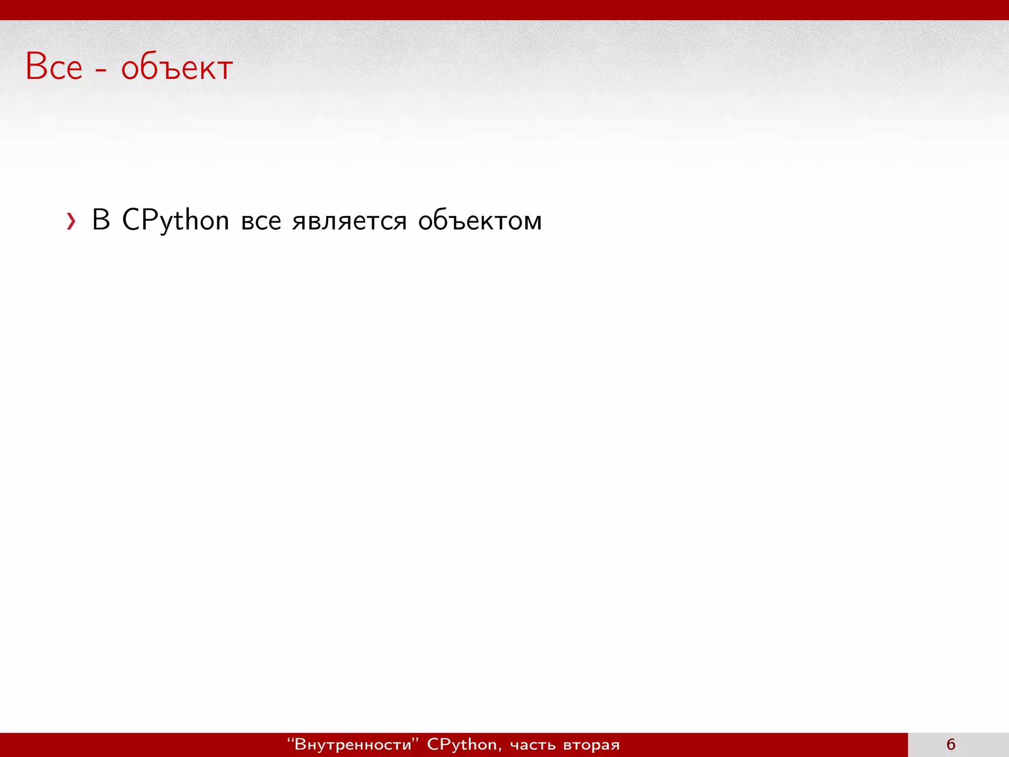 Все - объект
В CPython все является объектом
“Внутренности” CPython, часть вторая 6
 