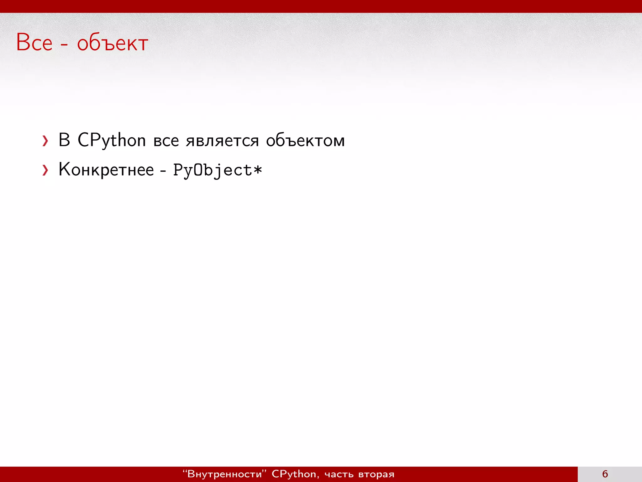 Все - объект
В CPython все является объектом
Конкретнее - PyObject*
“Внутренности” CPython, часть вторая 6
 