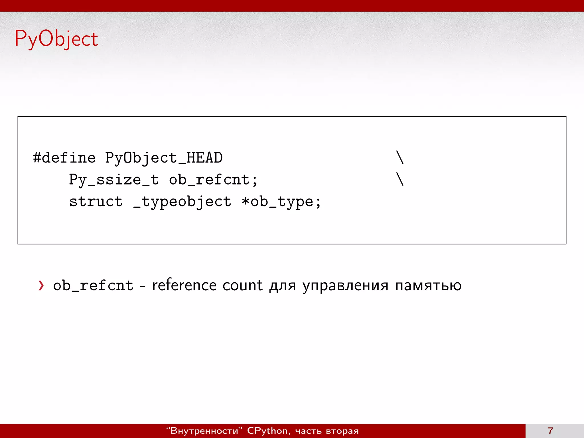 PyObject
#define PyObject_HEAD 
Py_ssize_t ob_refcnt; 
struct _typeobject *ob_type;
ob_refcnt - reference count для управления памятью
“Внутренности” CPython, часть вторая 7
 