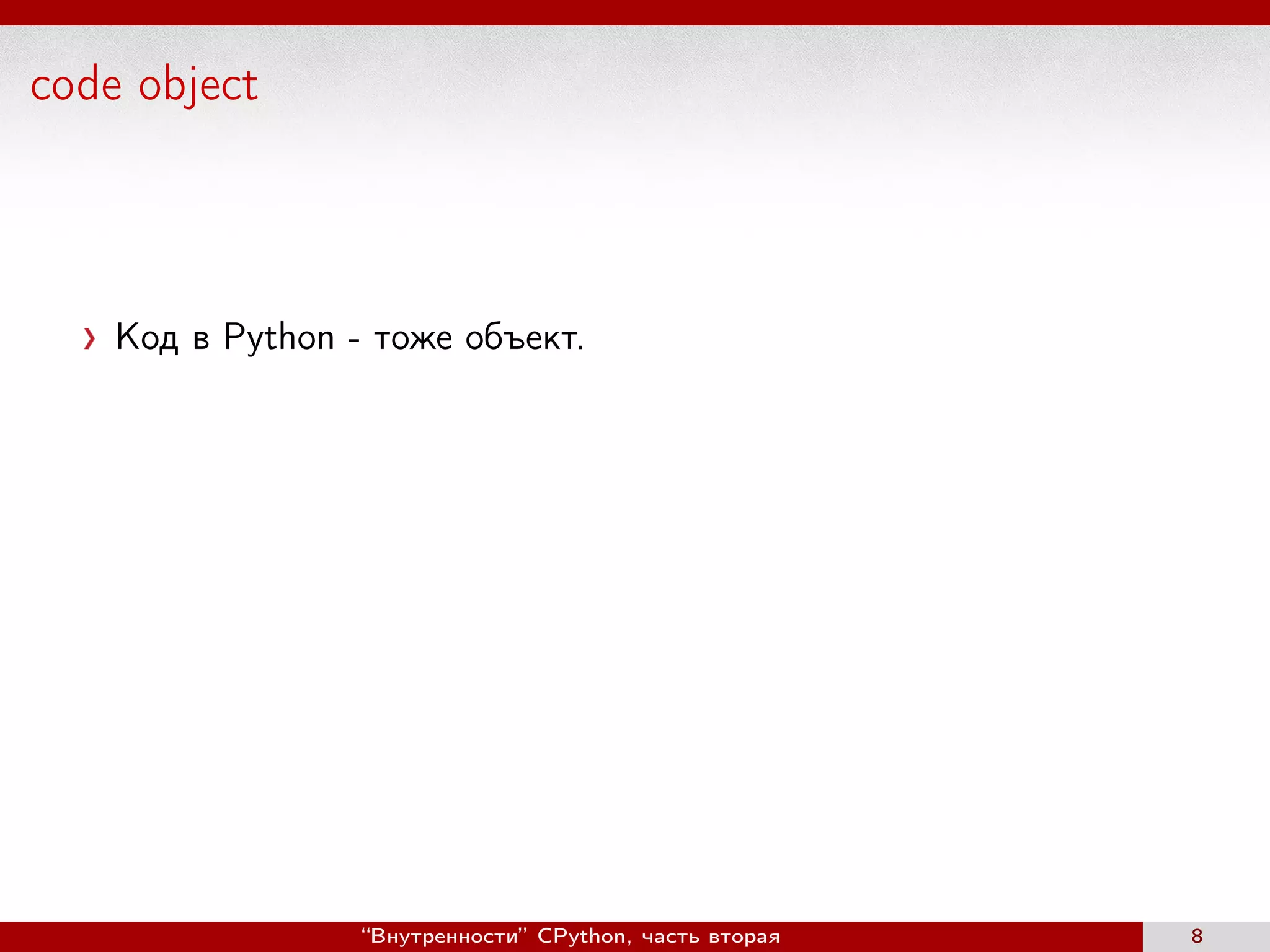 code object
Код в Python - тоже объект.
“Внутренности” CPython, часть вторая 8
 