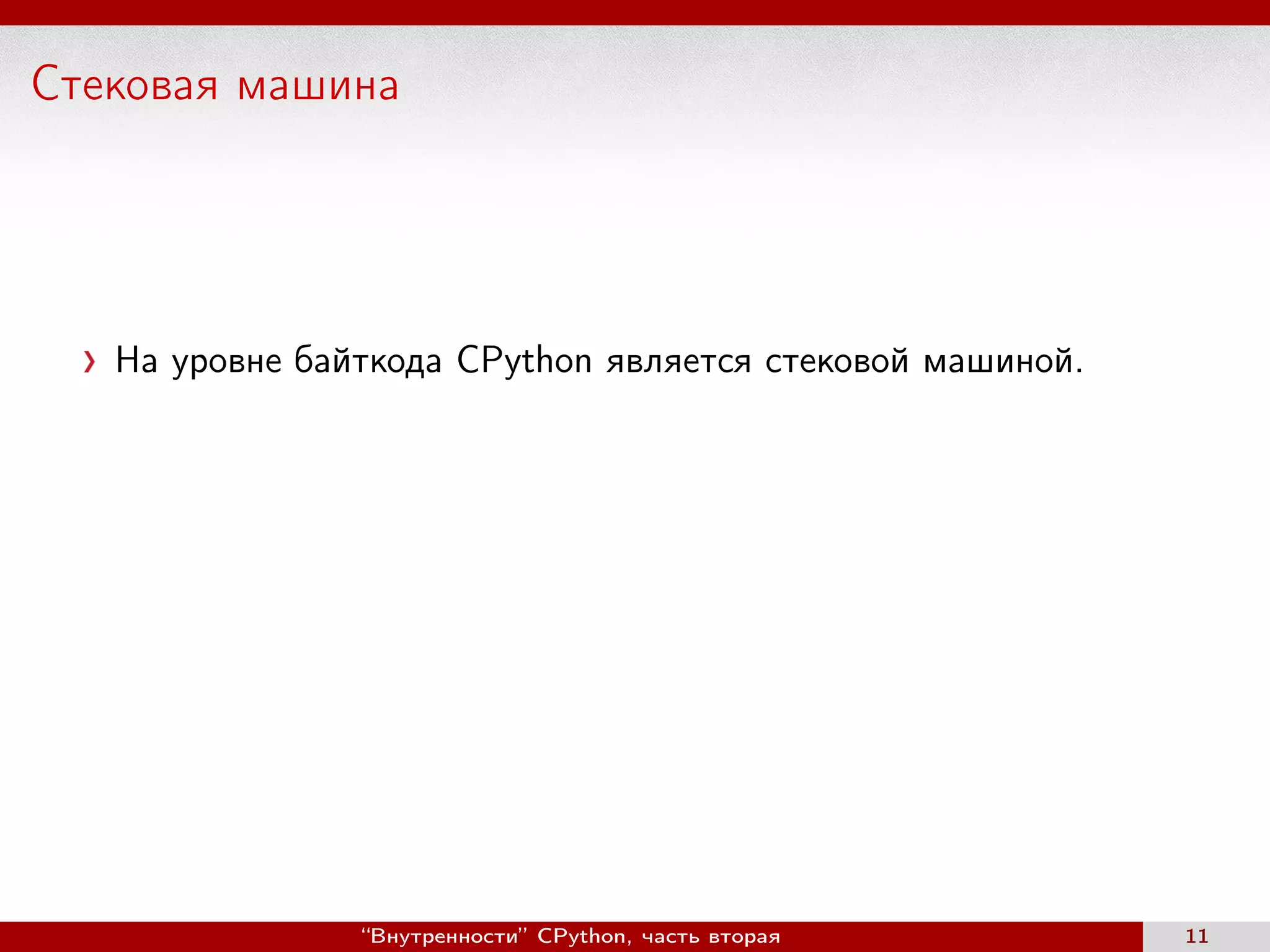 Стековая машина
На уровне байткода CPython является стековой машиной.
“Внутренности” CPython, часть вторая 11
 