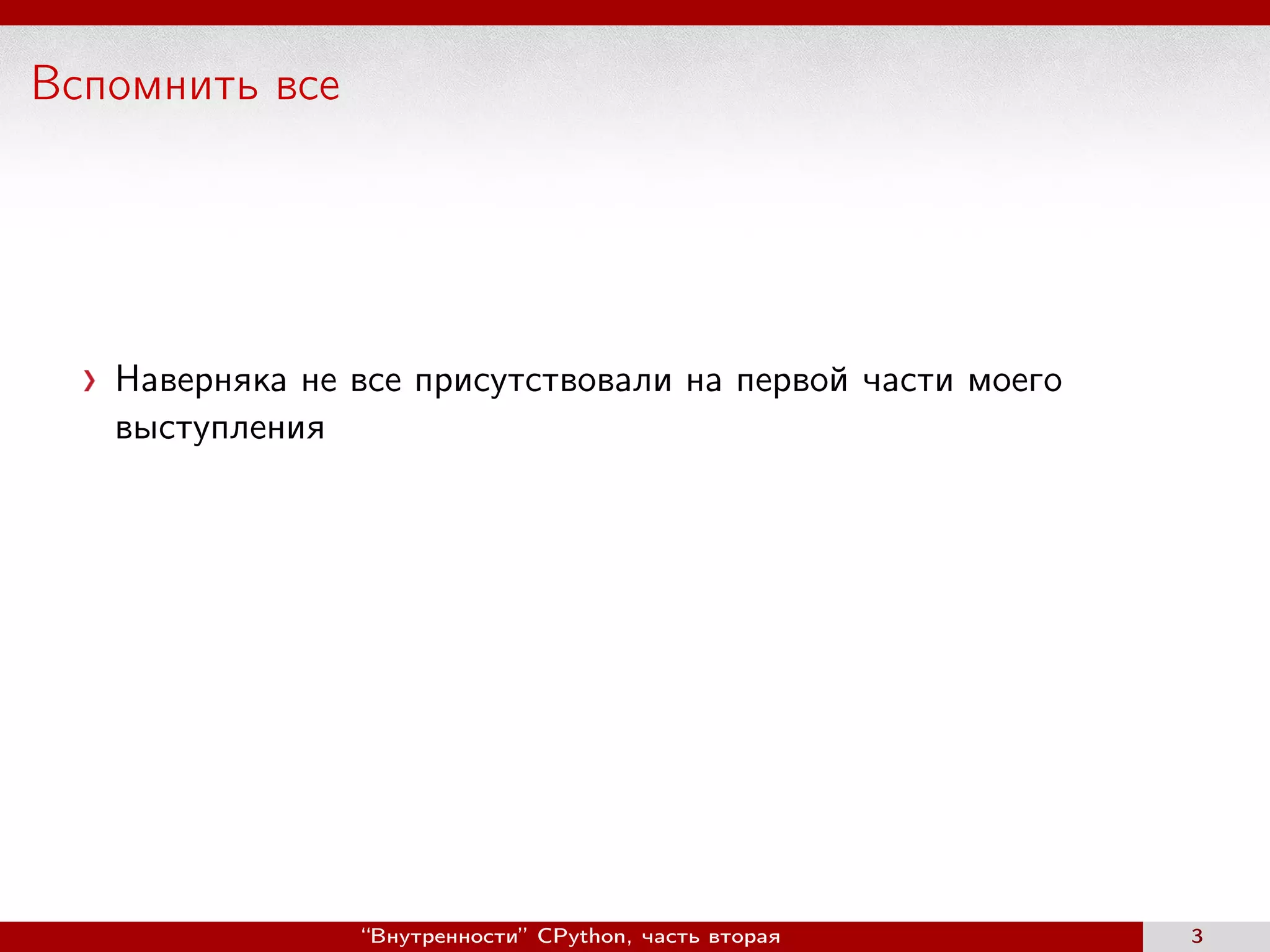 Вспомнить все
Наверняка не все присутствовали на первой части моего
выступления
“Внутренности” CPython, часть вторая 3
 