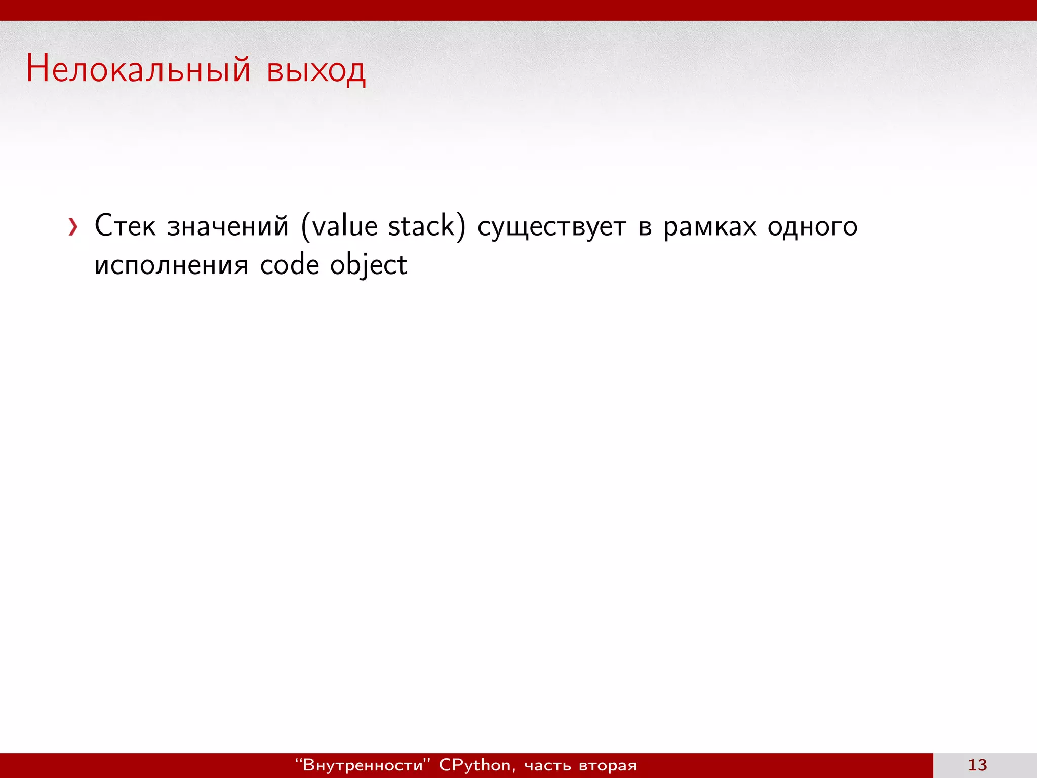 Нелокальный выход
Стек значений (value stack) существует в рамках одного
исполнения code object
“Внутренности” CPython, часть вторая 13
 