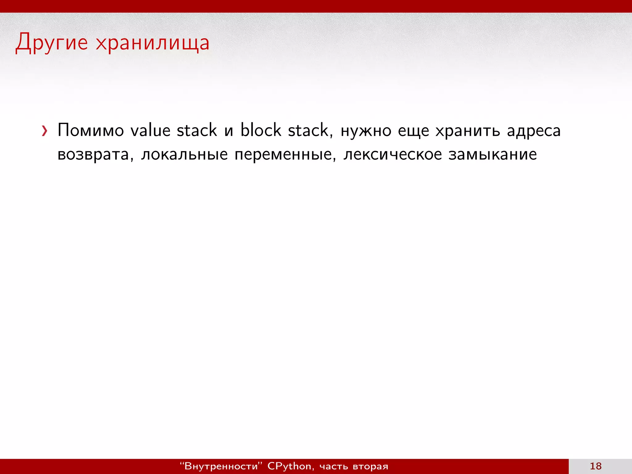 Другие хранилища
Помимо value stack и block stack, нужно еще хранить адреса
возврата, локальные переменные, лексическое замыкание
“Внутренности” CPython, часть вторая 18
 