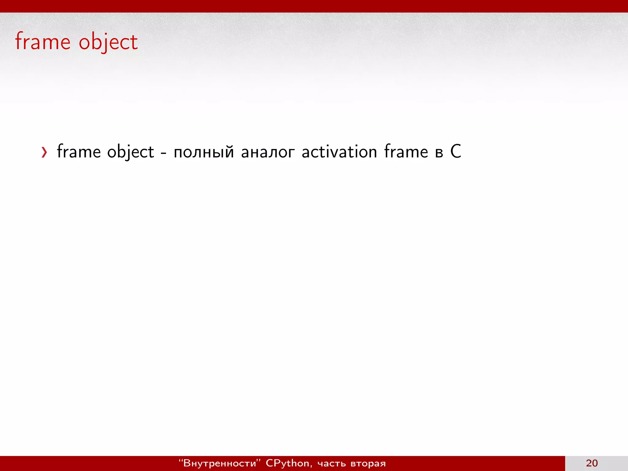 frame object
frame object - полный аналог activation frame в С
“Внутренности” CPython, часть вторая 20
 