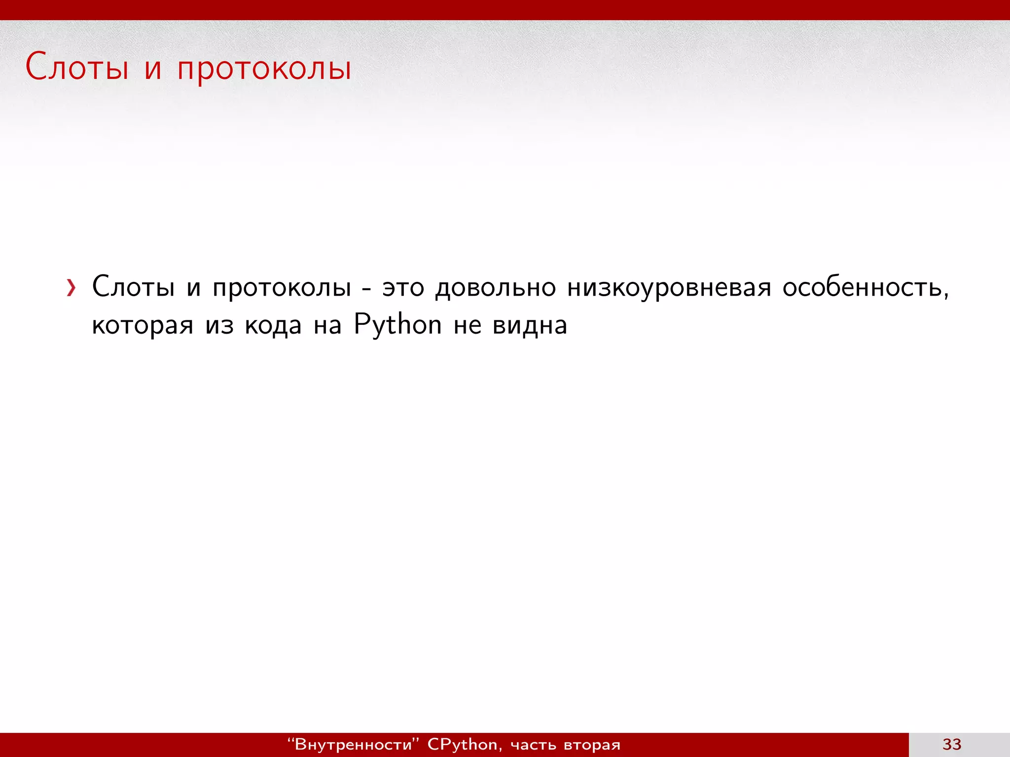 Слоты и протоколы
Слоты и протоколы - это довольно низкоуровневая особенность,
которая из кода на Python не видна
“Внутренности” CPython, часть вторая 33
 