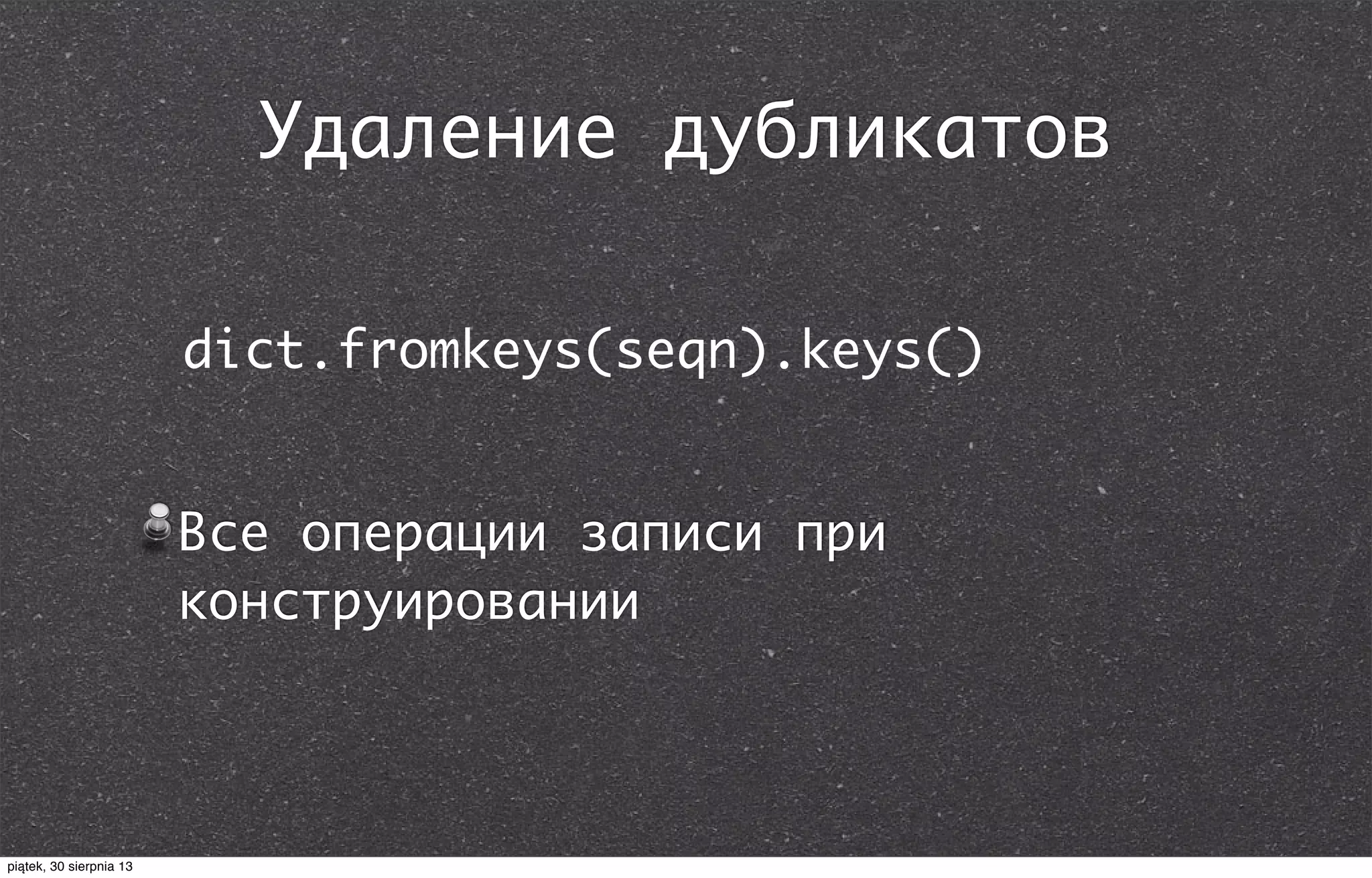 Удаление дубликатов
dict.fromkeys(seqn).keys()
Все операции записи при
конструировании
piątek, 30 sierpnia 13
 
