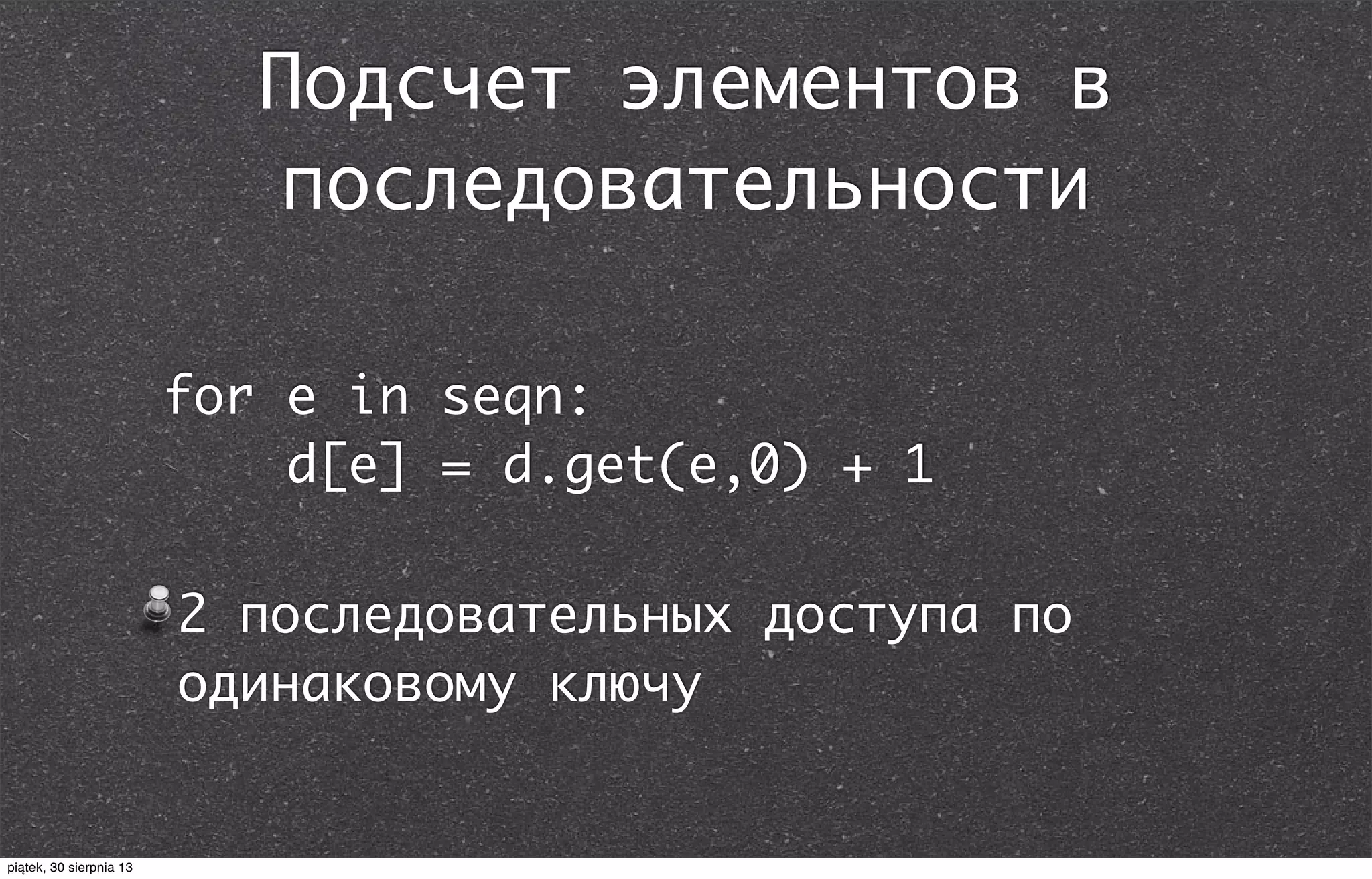 Подсчет элементов в
последовательности
for e in seqn:
d[e] = d.get(e,0) + 1
2 последовательных доступа по
одинаковому ключу
piątek, 30 sierpnia 13
 